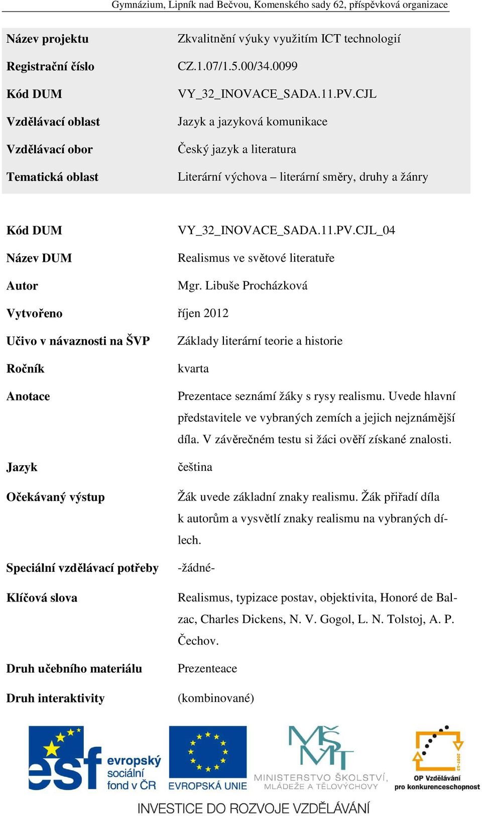 Libuše Procházková Vytvořeno říjen 2012 Učivo v návaznosti na ŠVP Ročník Anotace Jazyk Očekávaný výstup Speciální vzdělávací potřeby Klíčová slova Druh učebního materiálu Druh interaktivity Základy