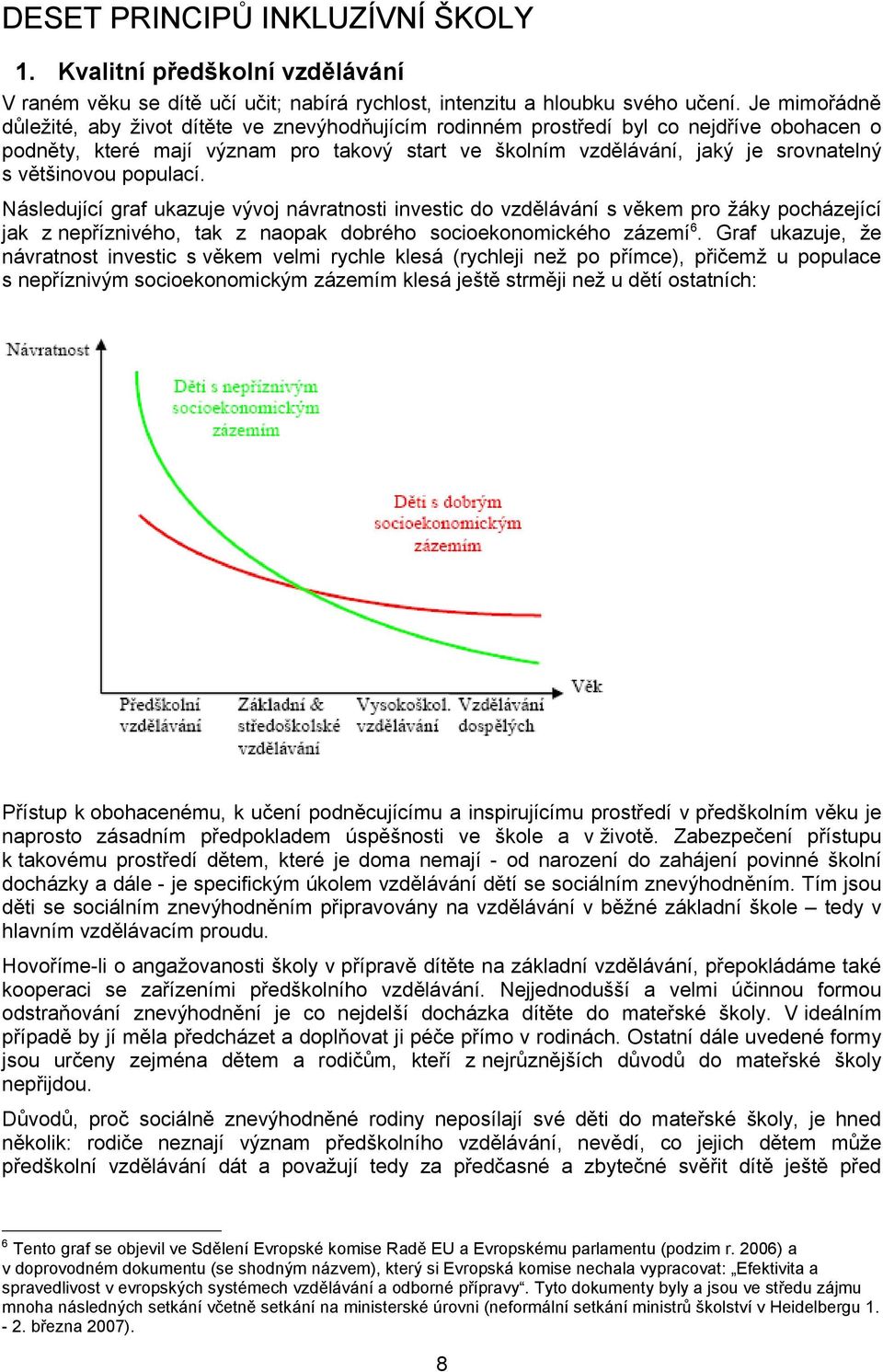 většinovou populací. Následující graf ukazuje vývoj návratnosti investic do vzdělávání s věkem pro žáky pocházející jak z nepříznivého, tak z naopak dobrého socioekonomického zázemí 6.