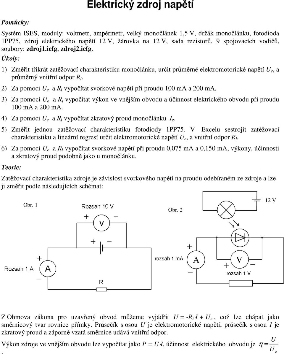 2) Za pomoci U e a R i vypočítat svorkové napětí při proudu 100 ma a 200 ma. 3) Za pomoci U e a R i vypočítat výkon ve vnějším obvodu a účinnost elektrického obvodu při proudu 100 ma a 200 ma.