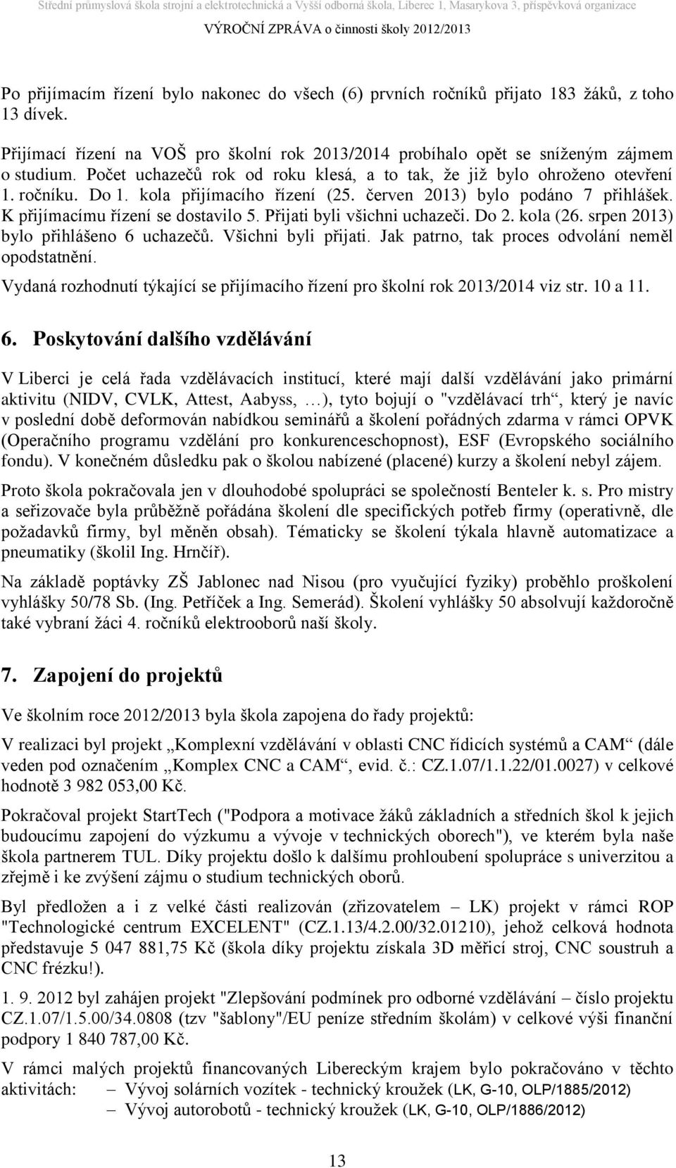 Přijati byli všichni uchazeči. Do 2. kola (26. srpen 2013) bylo přihlášeno 6 uchazečů. Všichni byli přijati. Jak patrno, tak proces odvolání neměl opodstatnění.