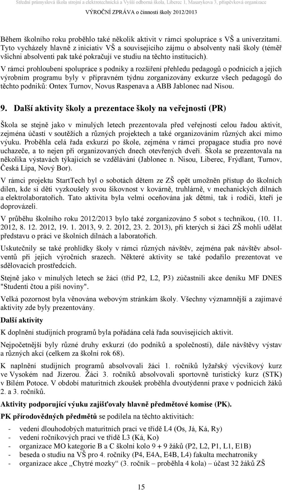 V rámci prohloubení spolupráce s podniky a rozšíření přehledu pedagogů o podnicích a jejich výrobním programu byly v přípravném týdnu zorganizovány exkurze všech pedagogů do těchto podniků: Ontex