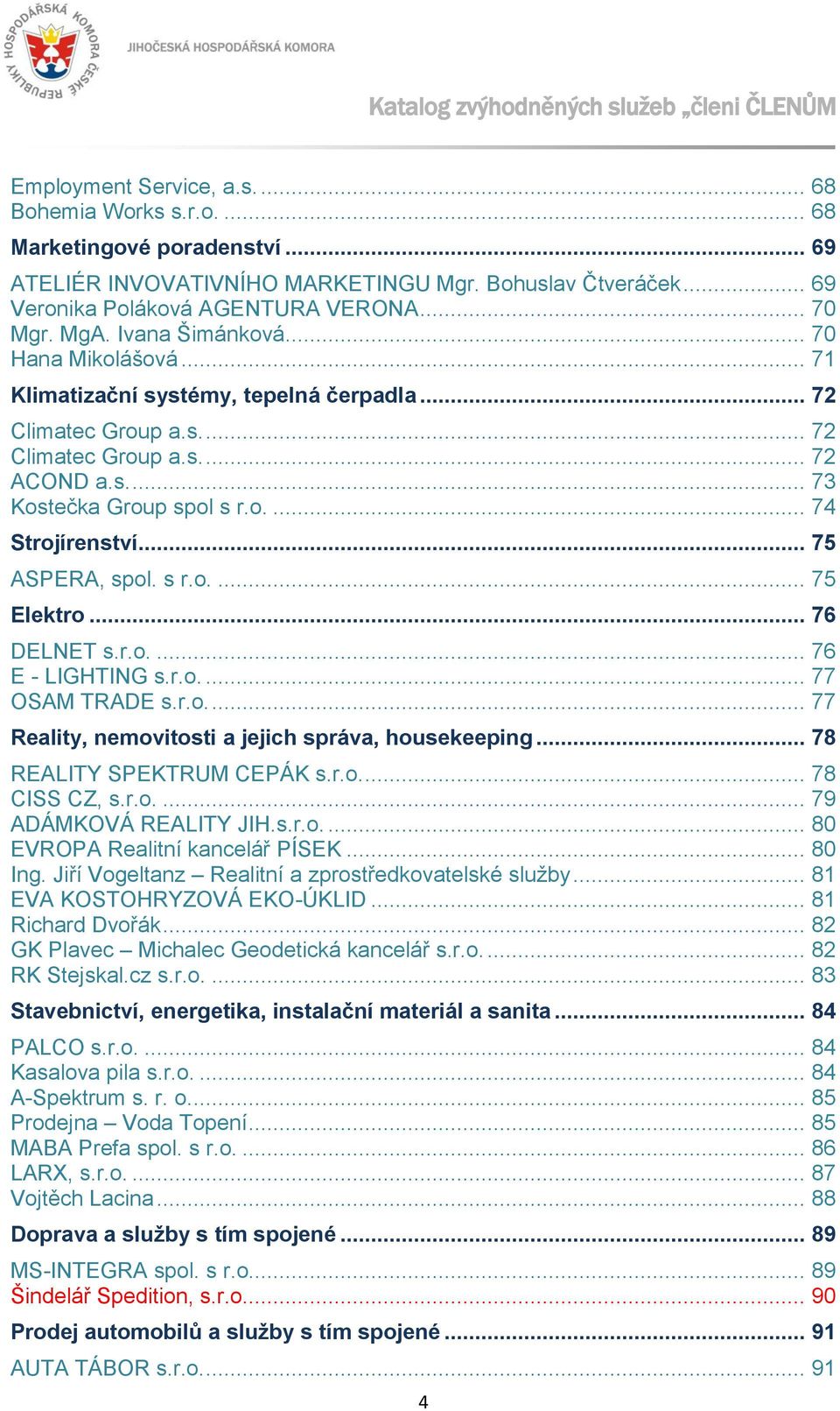 s.... 73 Kostečka Group spol s r.o.... 74 Strojírenství... 75 ASPERA, spol. s r.o.... 75 Elektro... 76 DELNET s.r.o.... 76 E - LIGHTING s.r.o.... 77 OSAM TRADE s.r.o.... 77 Reality, nemovitosti a jejich správa, housekeeping.