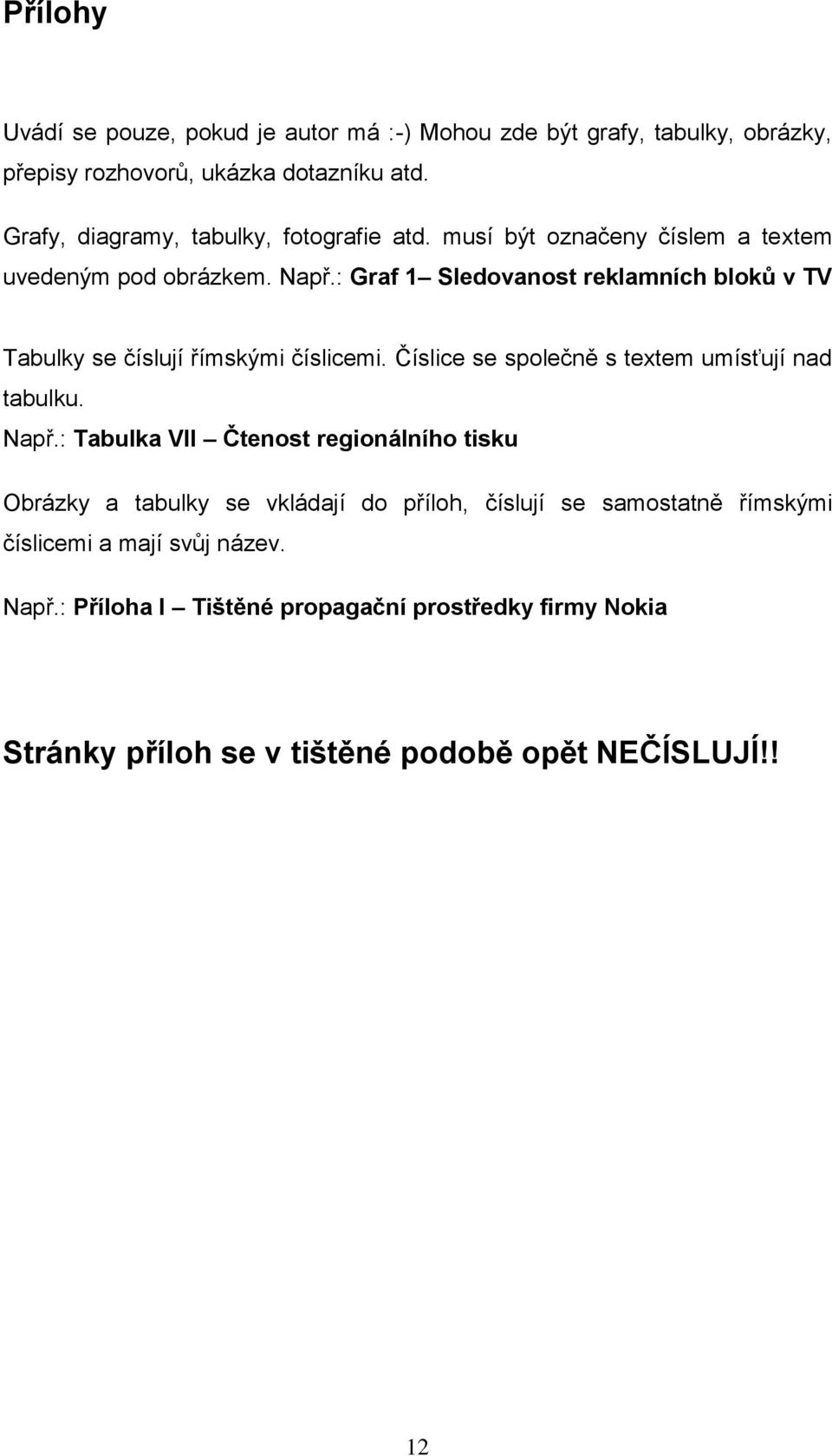 : Graf 1 Sledovanost reklamních bloků v TV Tabulky se číslují římskými číslicemi. Číslice se společně s textem umísťují nad tabulku. Např.