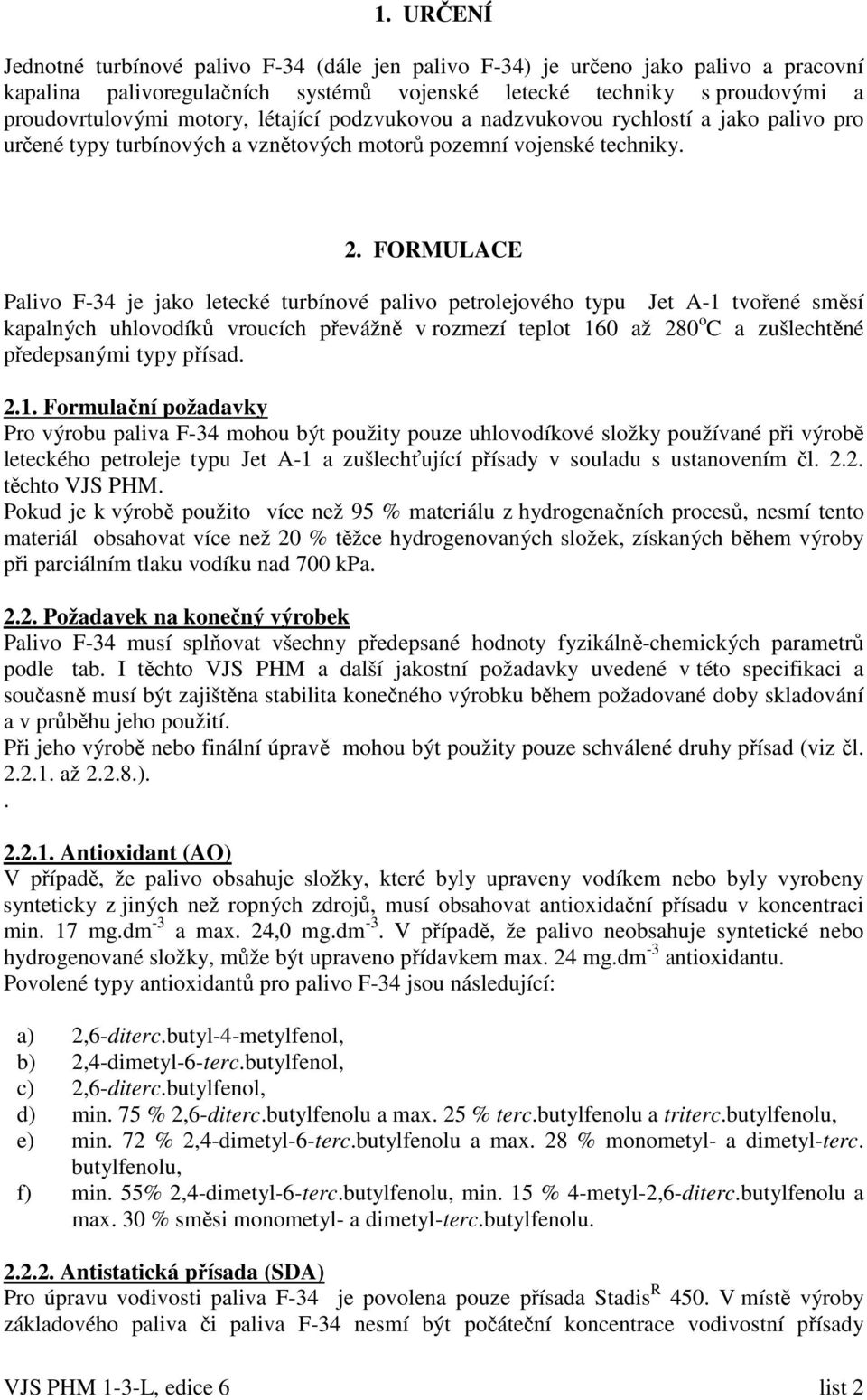 FORMULACE Palivo F-34 je jako letecké turbínové palivo petrolejového typu Jet A-1 tvořené směsí kapalných uhlovodíků vroucích převážně v rozmezí teplot 160 až 280 o C a zušlechtěné předepsanými typy