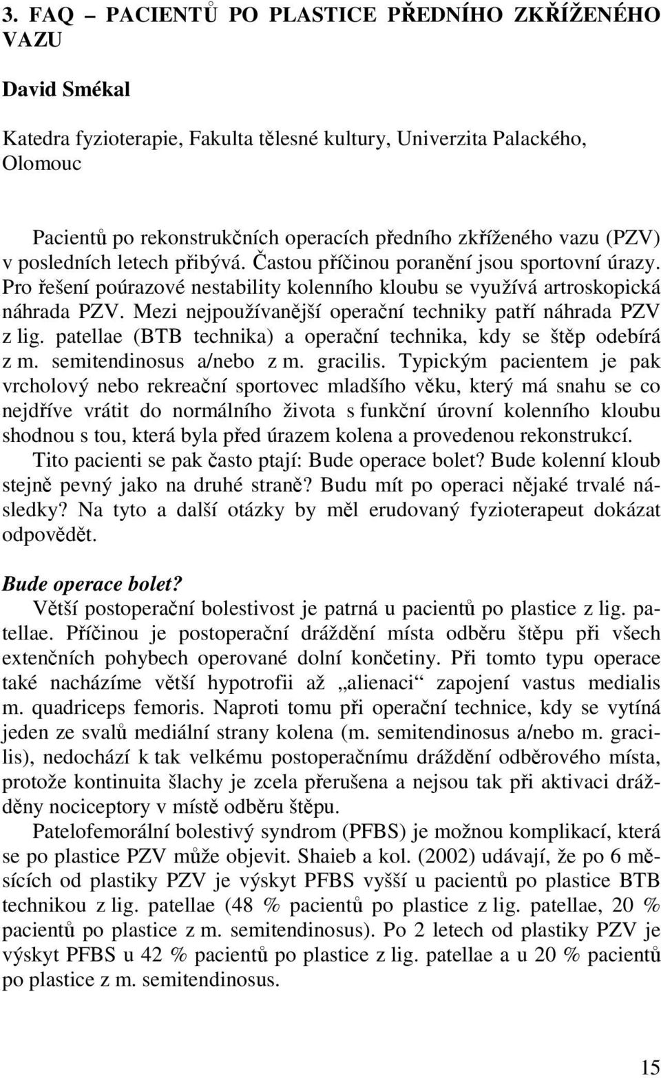 Mezi nejpoužívanější operační techniky patří náhrada PZV z lig. patellae (BTB technika) a operační technika, kdy se štěp odebírá z m. semitendinosus a/nebo z m. gracilis.