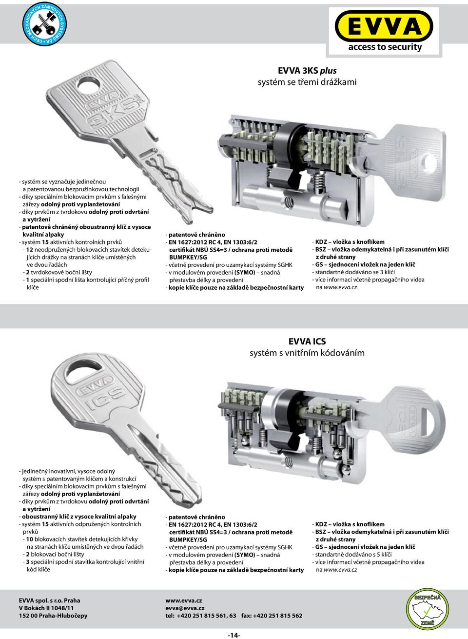 detekujících drážky na stranách klíče umístěných ve dvou řadách - 2 tvrdokovové boční lišty - 1 speciální spodní lišta kontrolující příčný profil klíče - patentově chráněno - EN 1627:2012 RC 4, EN