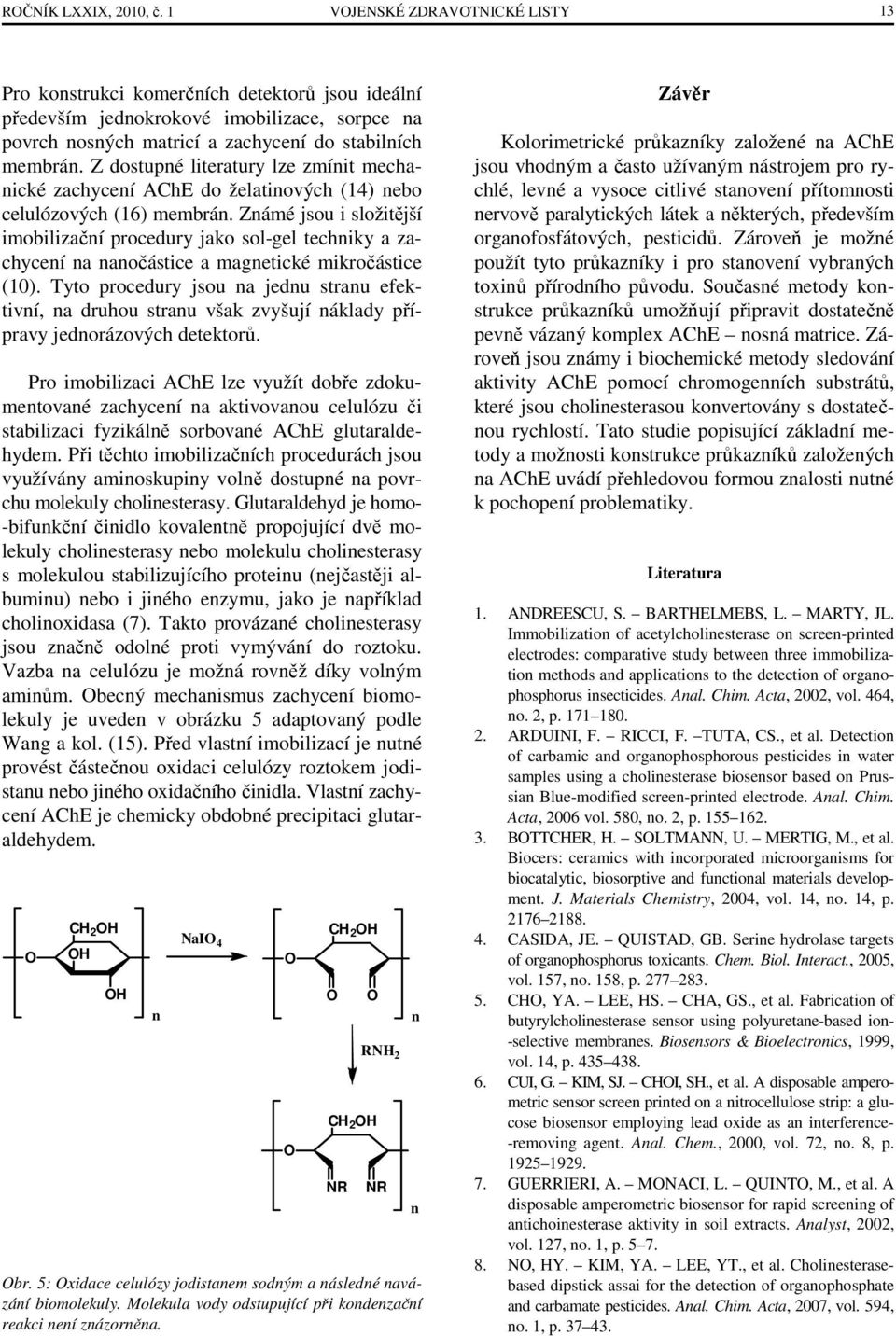 Z dostupné literatury lze zmínit mechanické zachycení AChE do želatinových (14) nebo celulózových (16) membrán.