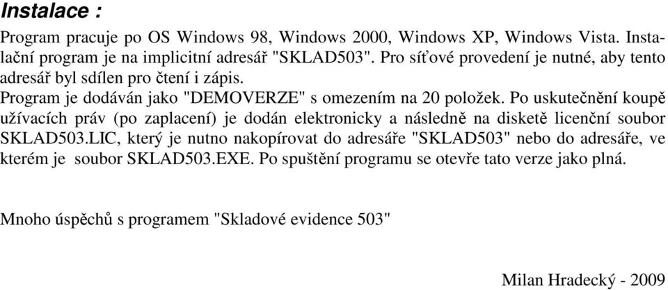Po uskutečnění koupě užívacích práv (po zaplacení) je dodán elektronicky a následně na disketě licenční soubor SKLAD503.