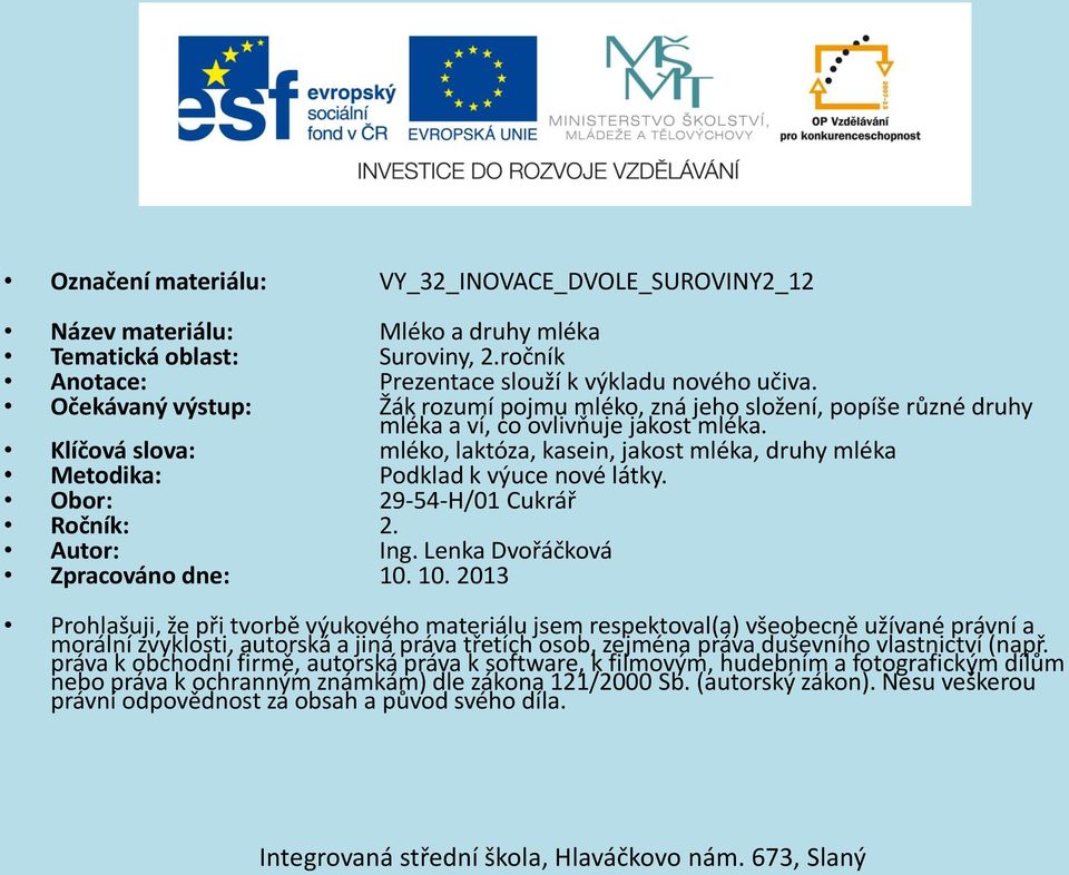 Klíčová slova: mléko, laktóza, kasein, jakost mléka, druhy mléka Metodika: Podklad k výuce nové látky. Obor: 29-54-H/01 Cukrář Ročník: 2. Autor: Ing. Lenka Dvořáčková Zpracováno dne: 10.