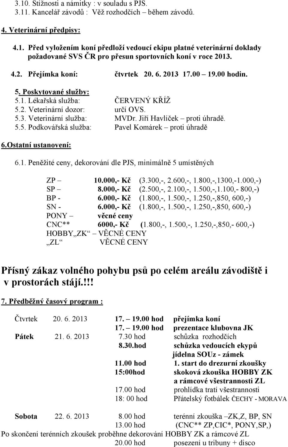 Jiří Havlíček proti úhradě. 5.5. Podkovářská služba: Pavel Komárek proti úhradě 6.Ostatní ustanovení: 6.1. Peněžité ceny, dekorování dle PJS, minimálně 5 umístěných ZP 10.000,- Kč (3.300,-, 2.