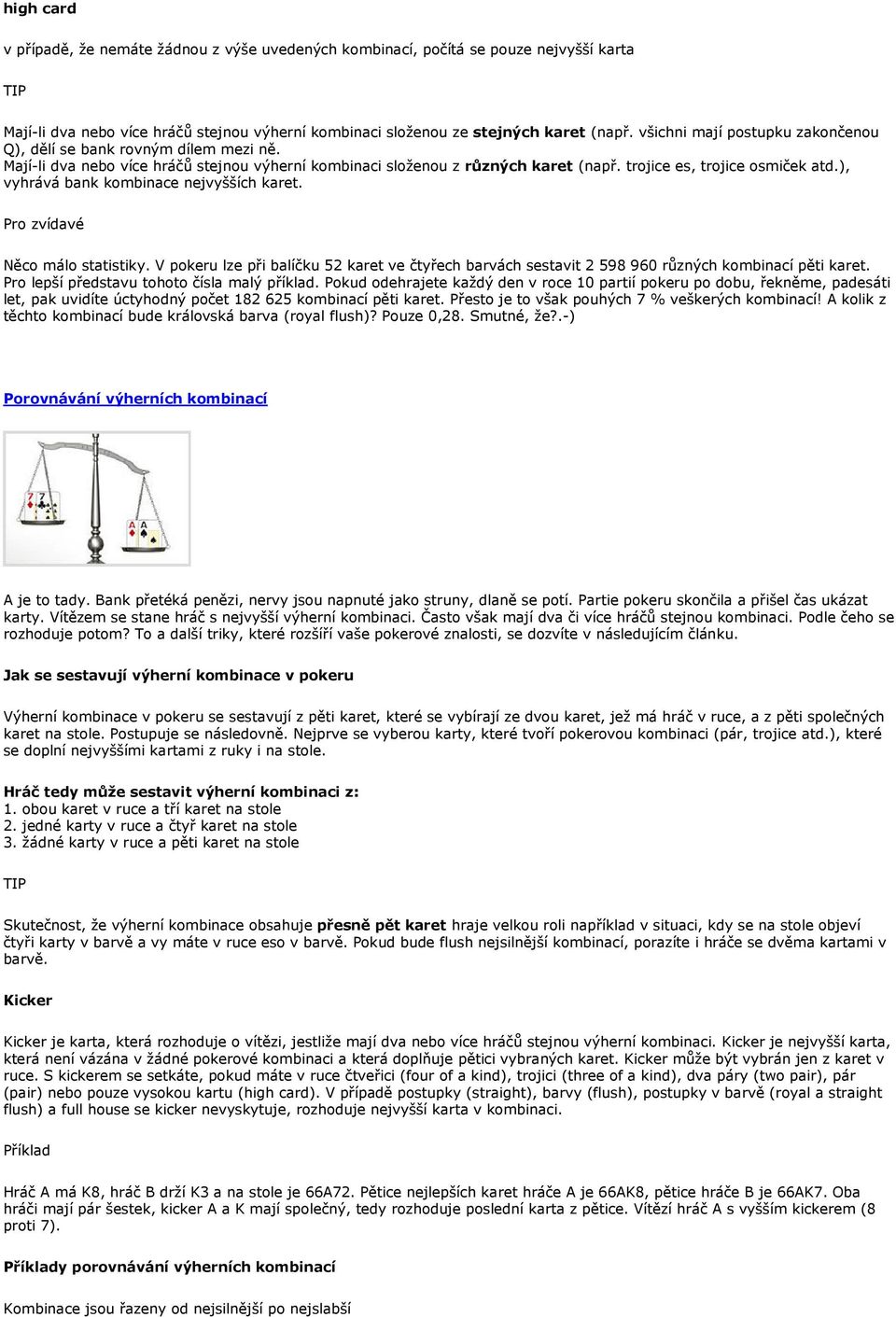 ), vyhrává bank kombinace nejvyšších karet. Pro zvídavé Něco málo statistiky. V pokeru lze při balíčku 52 karet ve čtyřech barvách sestavit 2 598 960 různých kombinací pěti karet.