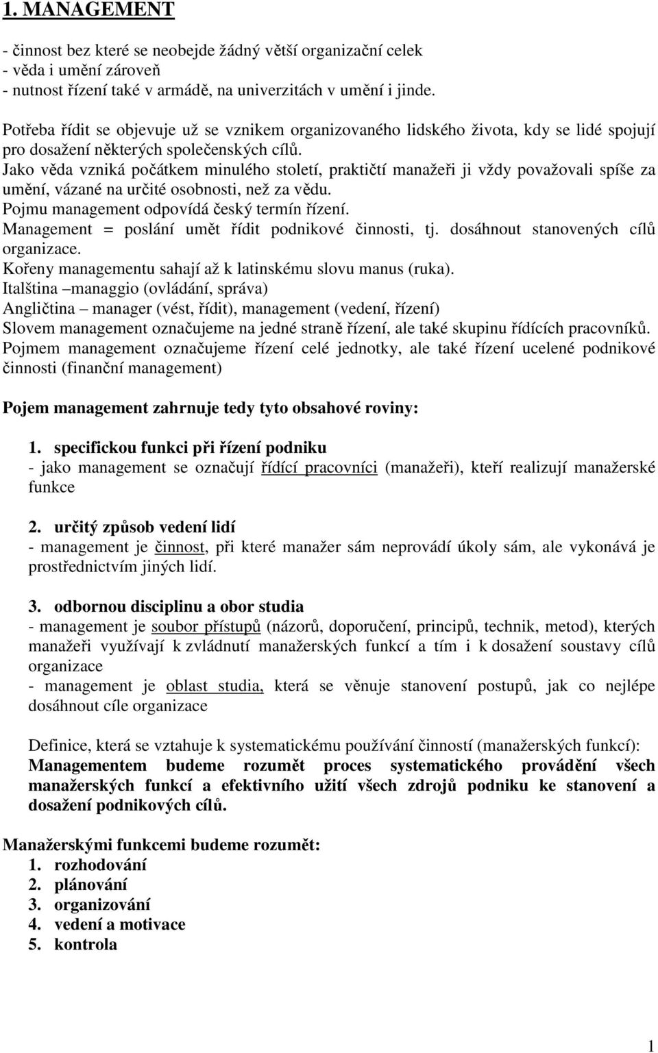 Jako věda vzniká počátkem minulého století, praktičtí manažeři ji vždy považovali spíše za umění, vázané na určité osobnosti, než za vědu. Pojmu management odpovídá český termín řízení.