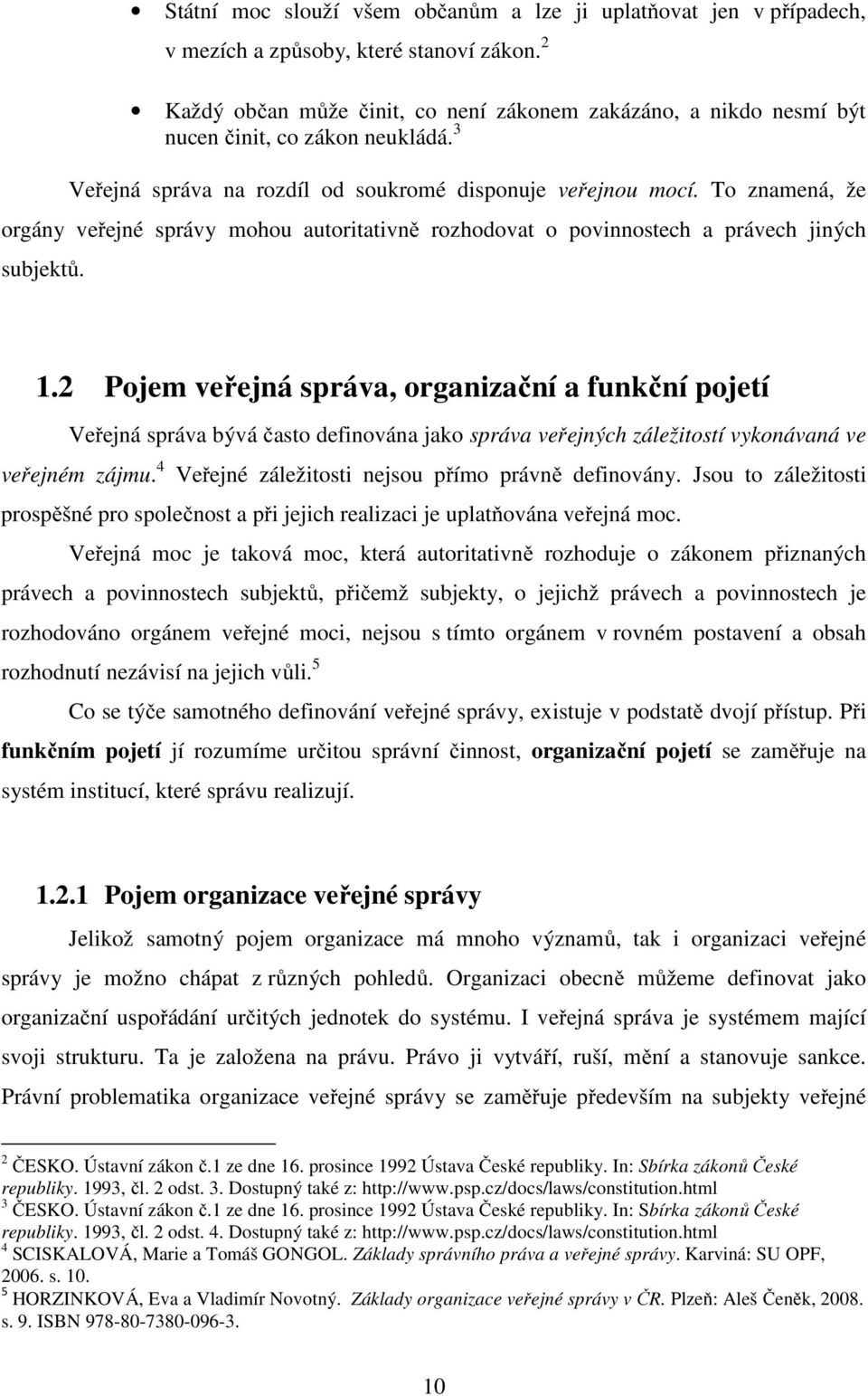 To znamená, že orgány veřejné správy mohou autoritativně rozhodovat o povinnostech a právech jiných subjektů. 1.