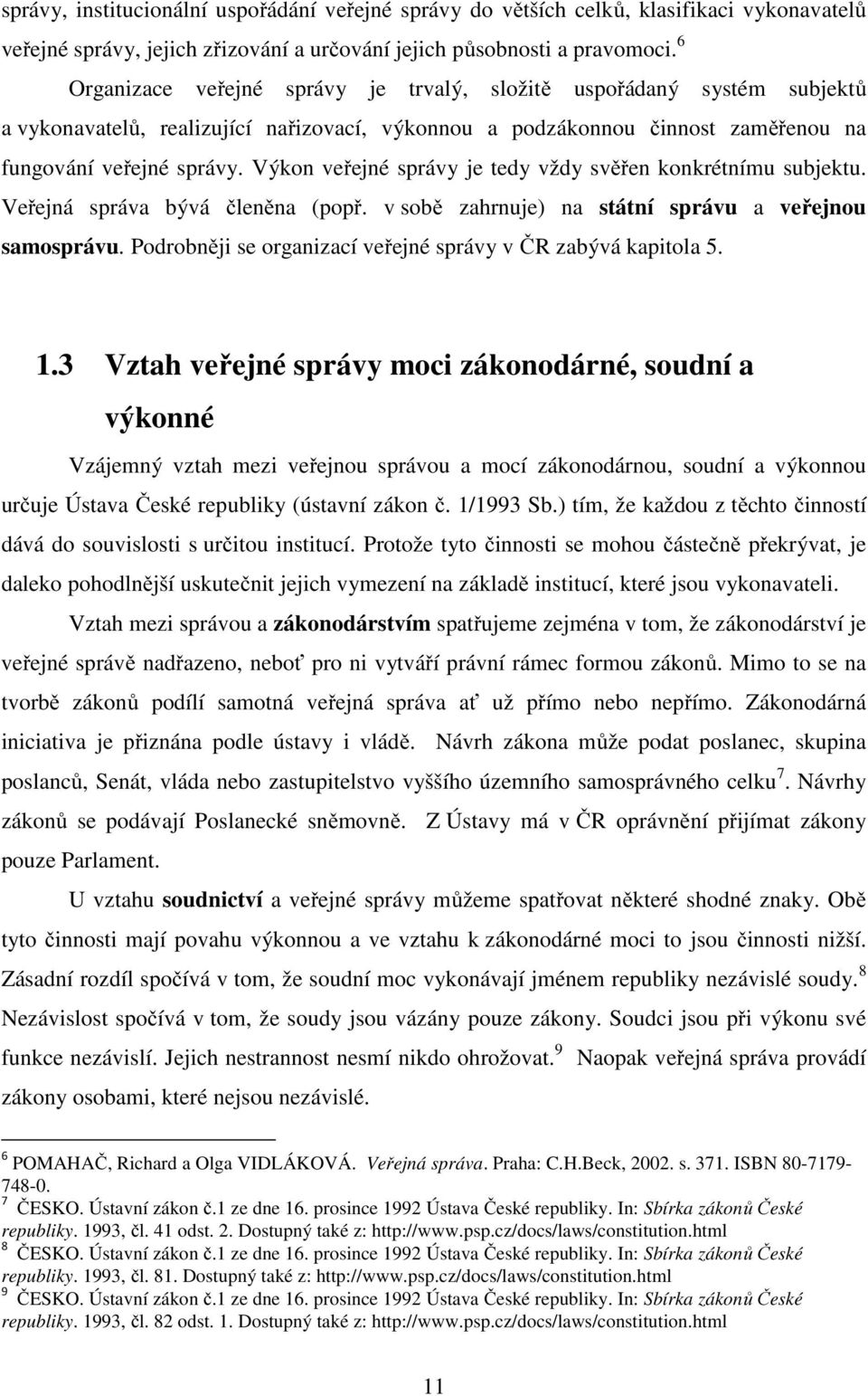 Výkon veřejné správy je tedy vždy svěřen konkrétnímu subjektu. Veřejná správa bývá členěna (popř. v sobě zahrnuje) na státní správu a veřejnou samosprávu.