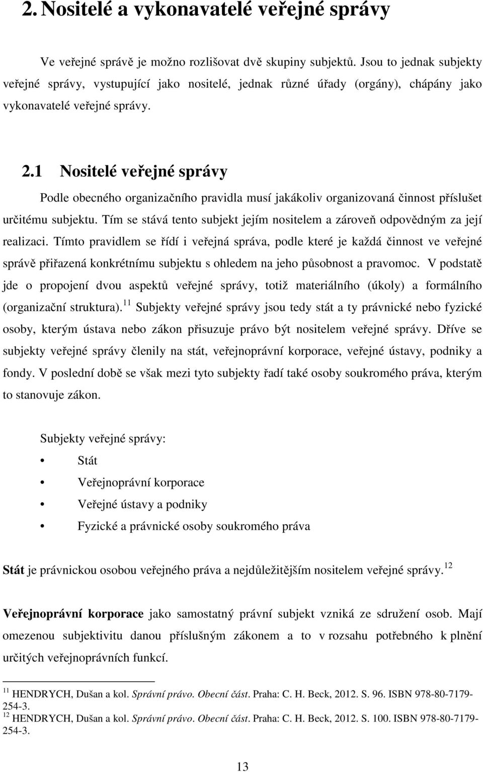 1 Nositelé veřejné správy Podle obecného organizačního pravidla musí jakákoliv organizovaná činnost příslušet určitému subjektu.