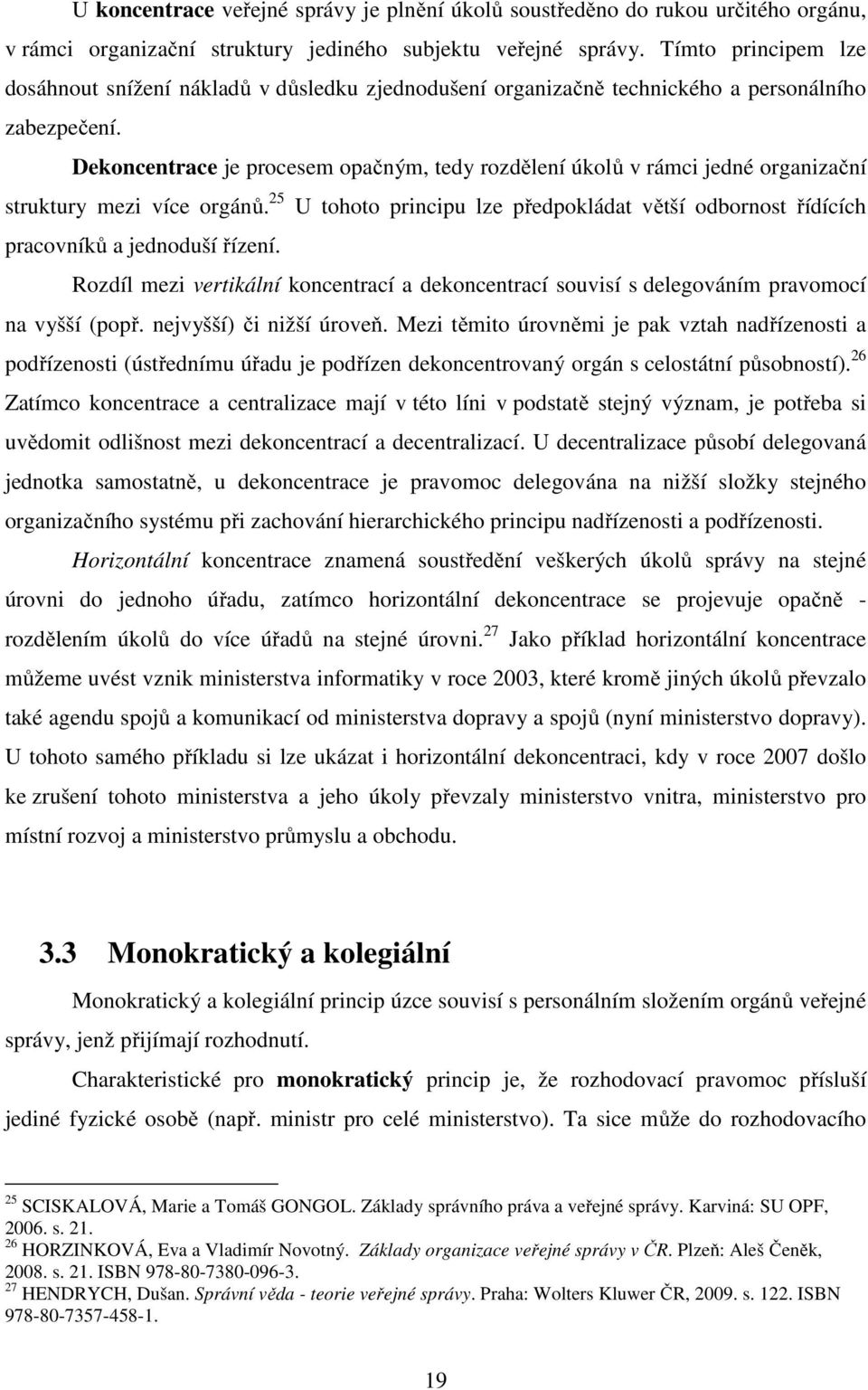 Dekoncentrace je procesem opačným, tedy rozdělení úkolů v rámci jedné organizační struktury mezi více orgánů.