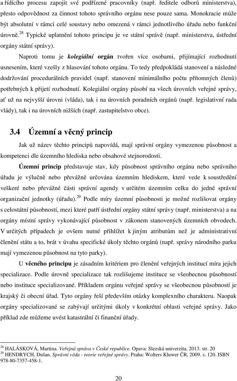 ministerstva, ústřední orgány státní správy). Naproti tomu je kolegiální orgán tvořen více osobami, přijímající rozhodnutí usnesením, které vzešly z hlasování tohoto orgánu.