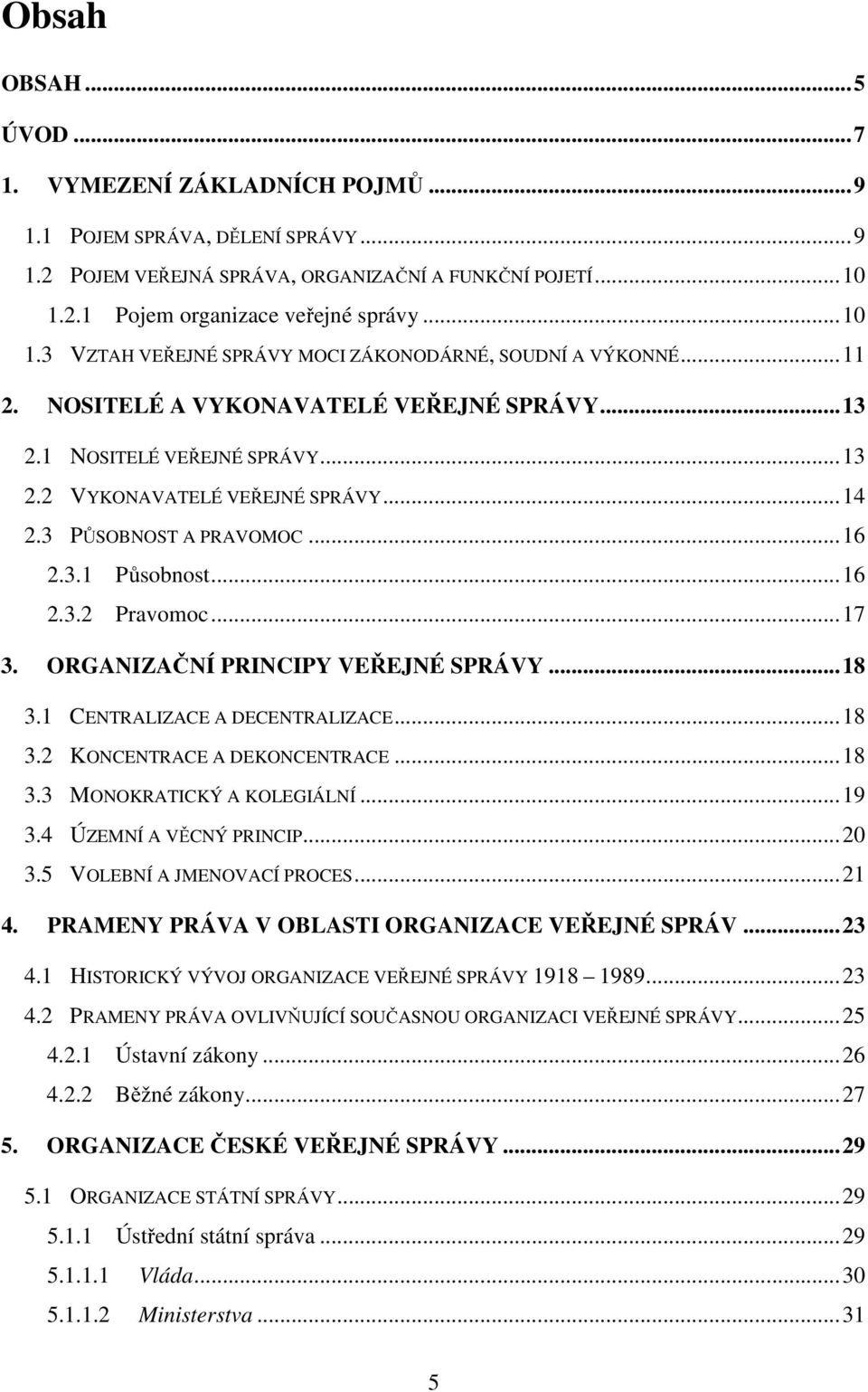 3 PŮSOBNOST A PRAVOMOC... 16 2.3.1 Působnost... 16 2.3.2 Pravomoc... 17 3. ORGANIZAČNÍ PRINCIPY VEŘEJNÉ SPRÁVY... 18 3.1 CENTRALIZACE A DECENTRALIZACE... 18 3.2 KONCENTRACE A DEKONCENTRACE... 18 3.3 MONOKRATICKÝ A KOLEGIÁLNÍ.