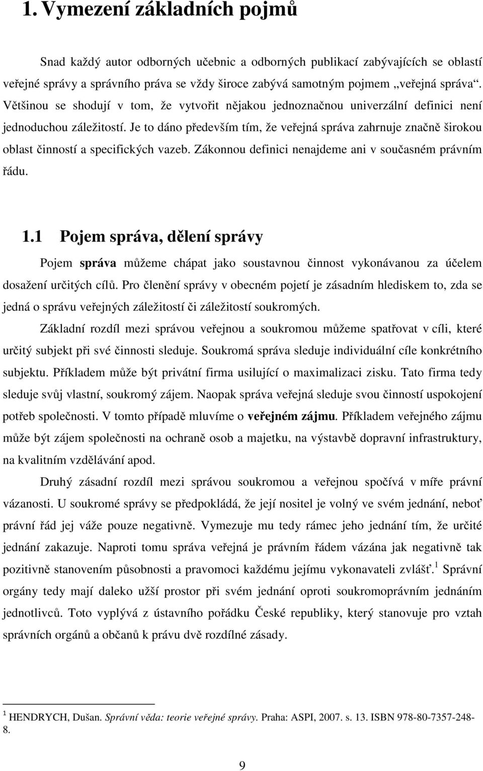 Je to dáno především tím, že veřejná správa zahrnuje značně širokou oblast činností a specifických vazeb. Zákonnou definici nenajdeme ani v současném právním řádu. 1.