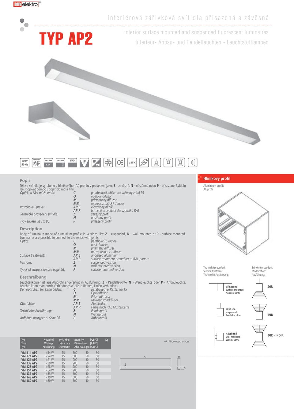 Optickou část může tvořit: C parabolická mřížka na světelný zdroj T5 O opálový difuzor M prizmatický difuzor MM mikroprizmatický difuzor Povrchová úprava: AP E eloxovaný hliník AP R barevné provedení