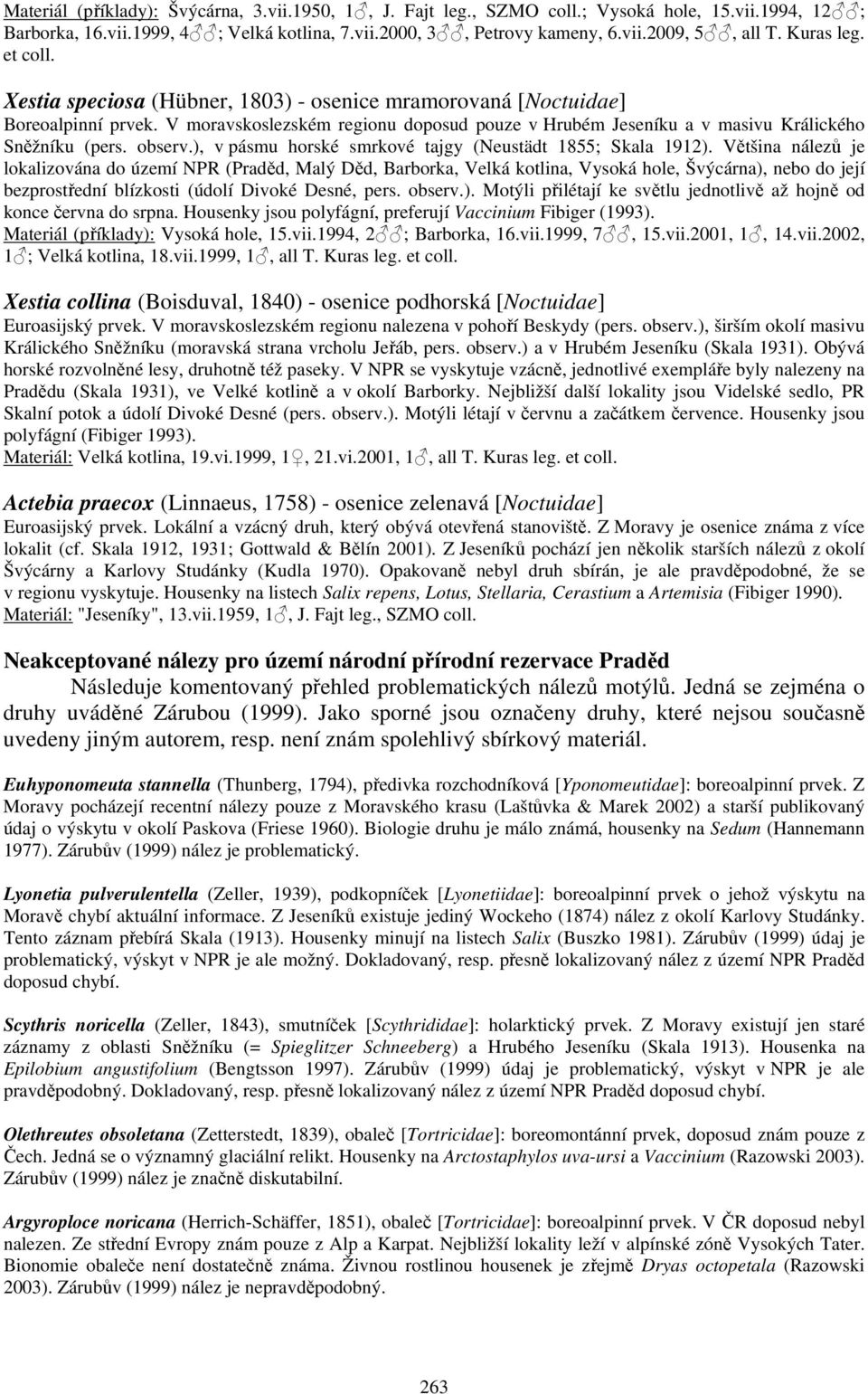 V moravskoslezském regionu doposud pouze v Hrubém Jeseníku a v masivu Králického Sněžníku (pers. observ.), v pásmu horské smrkové tajgy (Neustädt 1855; Skala 1912).