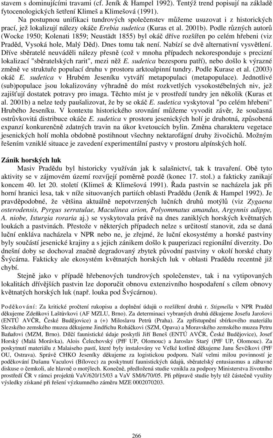 Podle různých autorů (Wocke 1950; Kolenati 1859; Neustädt 1855) byl okáč dříve rozšířen po celém hřebeni (viz Praděd, Vysoká hole, Malý Děd). Dnes tomu tak není. Nabízí se dvě alternativní vysvětlení.