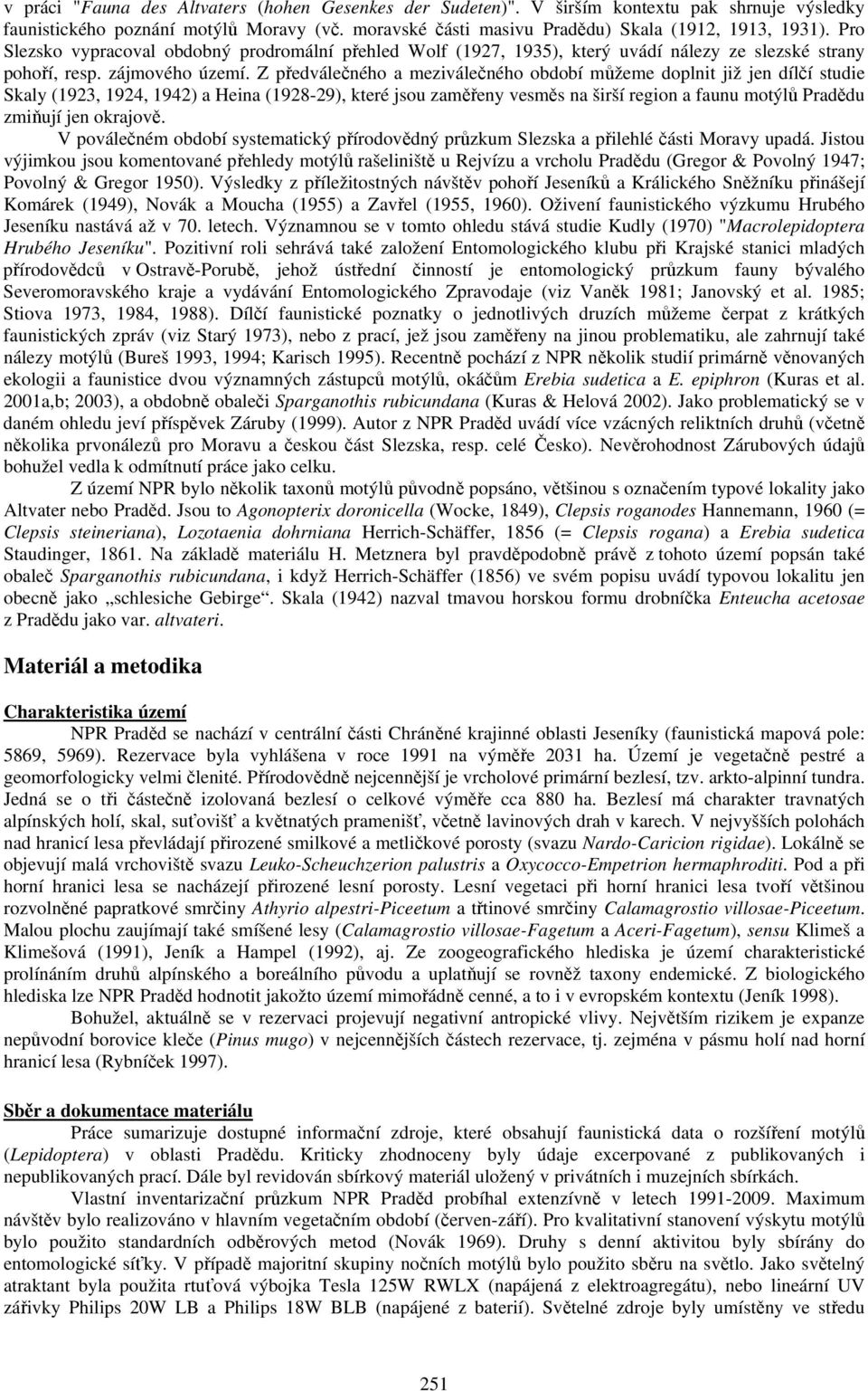 Z předválečného a meziválečného období můžeme doplnit již jen dílčí studie Skaly (1923, 1924, 1942) a Heina (1928-29), které jsou zaměřeny vesměs na širší region a faunu motýlů Pradědu zmiňují jen