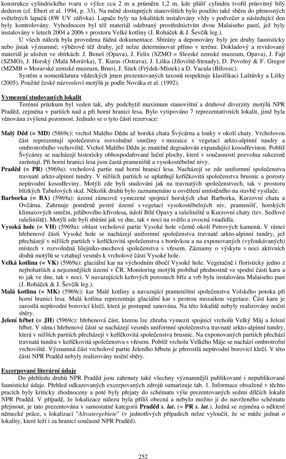 Vyhodnocen byl též materiál odebraný prostřednictvím dvou Malaiseho pastí, jež byly instalovány v letech 2004 a 2006 v prostoru Velké kotliny (J. Roháček & J. Ševčík leg.).