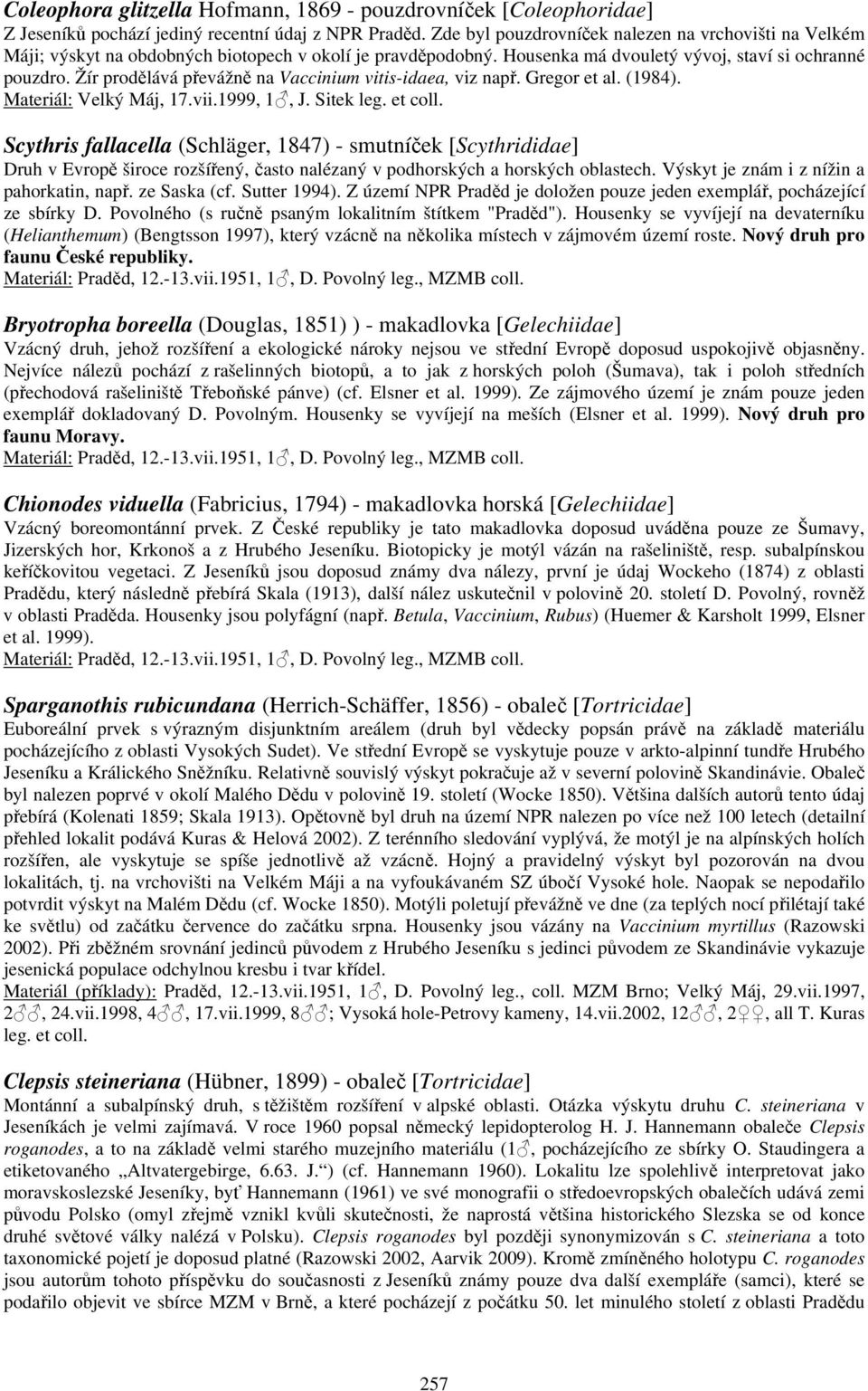 Žír prodělává převážně na Vaccinium vitis-idaea, viz např. Gregor et al. (1984). Materiál: Velký Máj, 17.vii.1999, 1, J. Sitek leg. et coll.