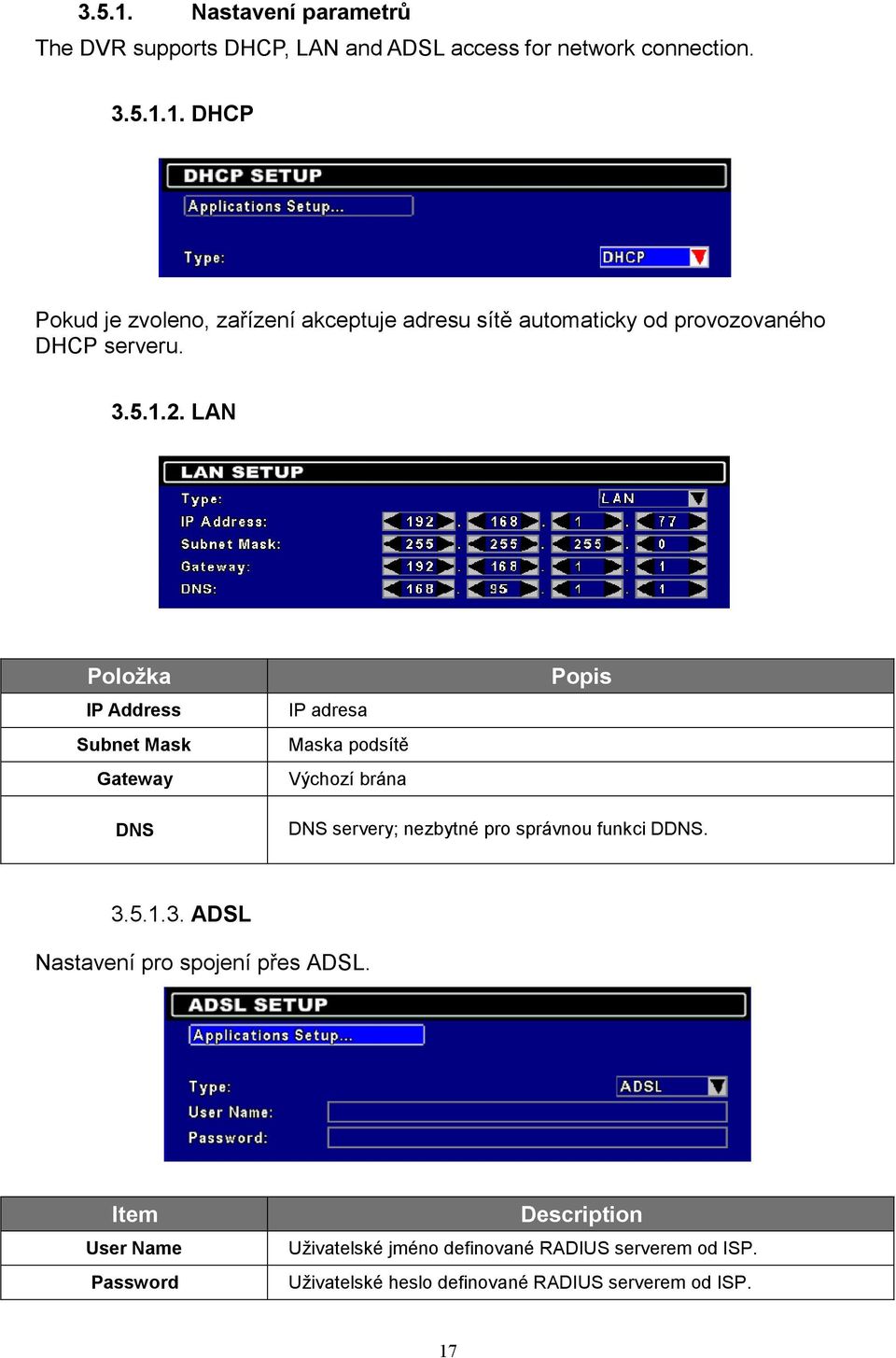 LAN Položka IP Address Popis IP adresa Subnet Mask Maska podsítě Gateway Výchozí brána DNS DNS servery; nezbytné pro správnou funkci