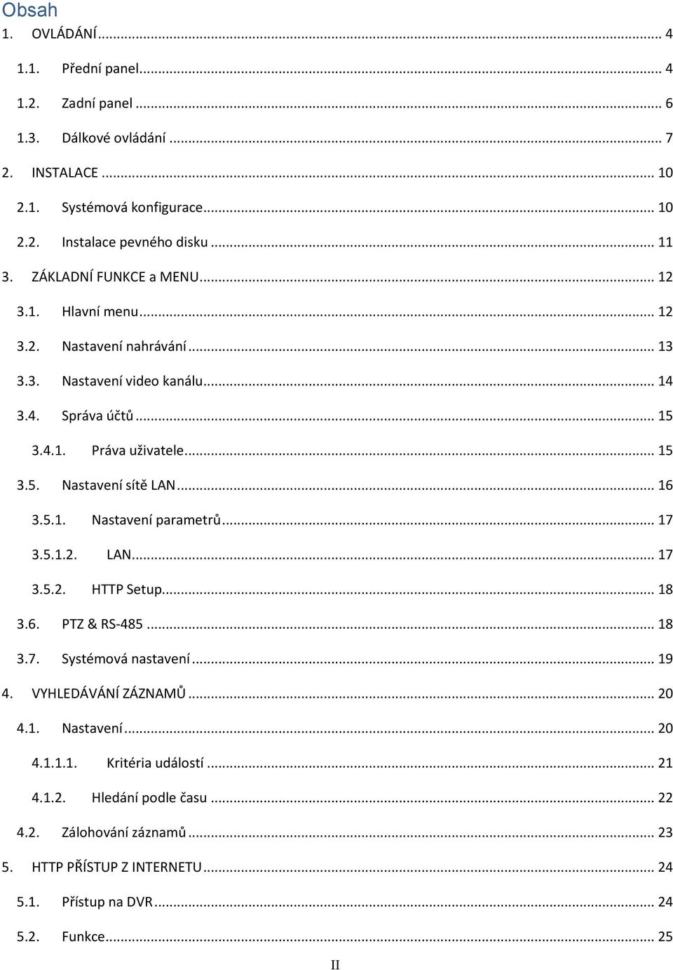 5.1. 3.5.1.2. 3.5.2. 4. Nastavení parametrů... 17 LAN... 17 HTTP Setup... 18 3.6. PTZ & RS-485... 18 3.7. Systémová nastavení... 19 VYHLEDÁVÁNÍ ZÁZNAMŮ... 20 4.1. Nastavení... 20 4.1.1.1. 4.1.2. 4.2. 5.