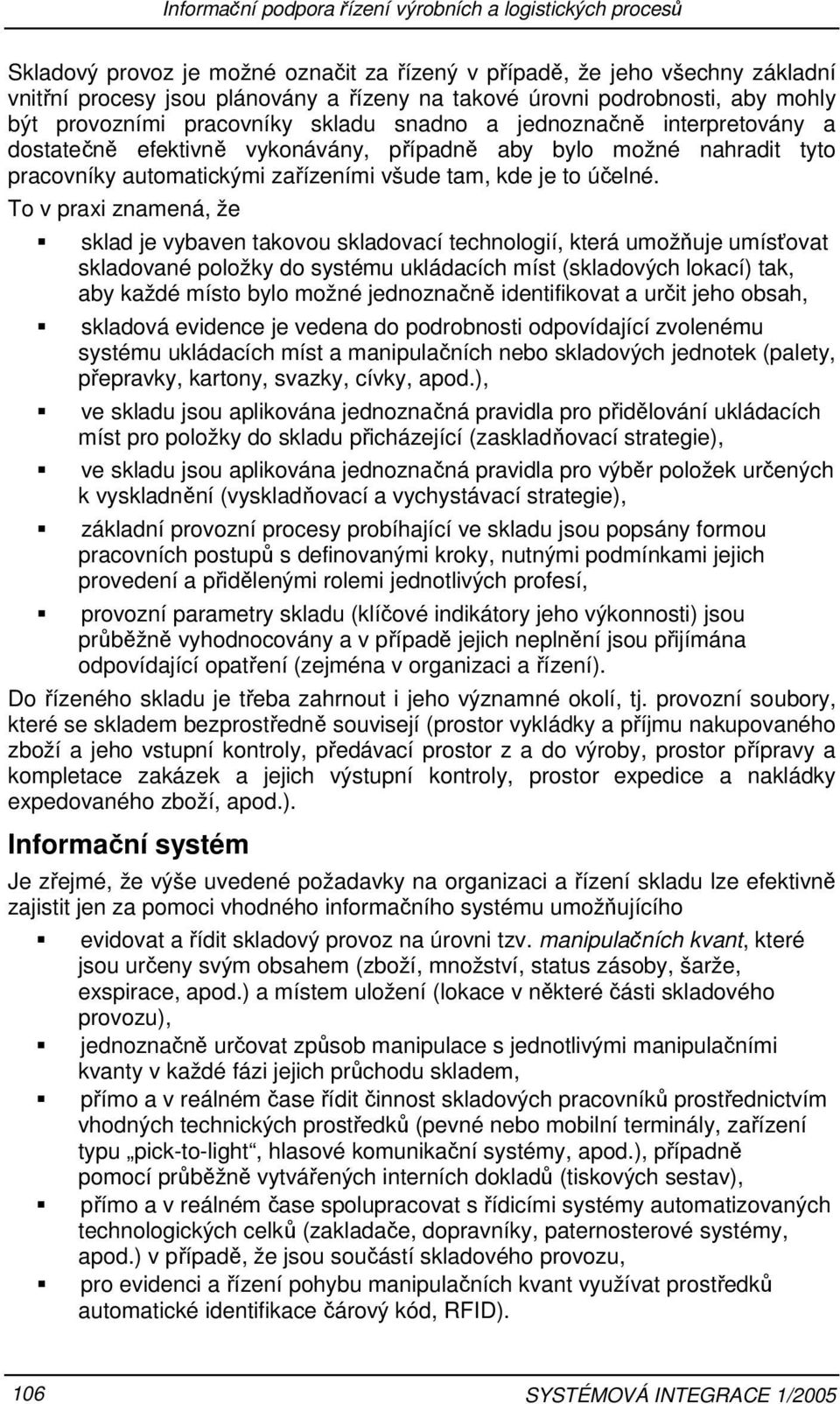 To v praxi znamená, že sklad je vybaven takovou skladovací technologií, která umožňuje umísťovat skladované položky do systému ukládacích míst (skladových lokací) tak, aby každé místo bylo možné