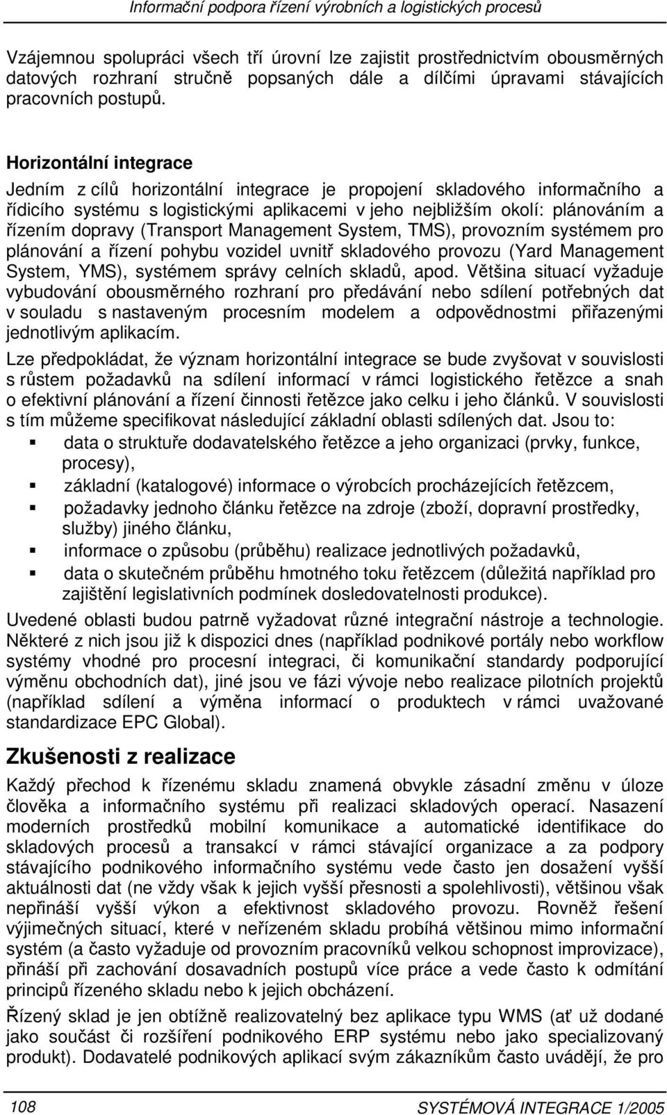 (Transport Management System, TMS), provozním systémem pro plánování a řízení pohybu vozidel uvnitř skladového provozu (Yard Management System, YMS), systémem správy celních skladů, apod.