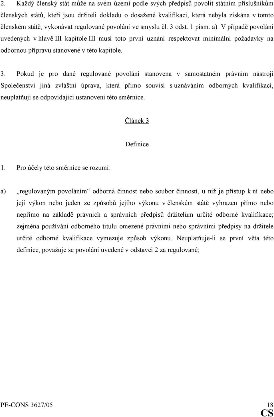 V případě povolání uvedených v hlavě III kapitole III musí toto první uznání respektovat minimální požadavky na odbornou přípravu stanovené v této kapitole. 3.