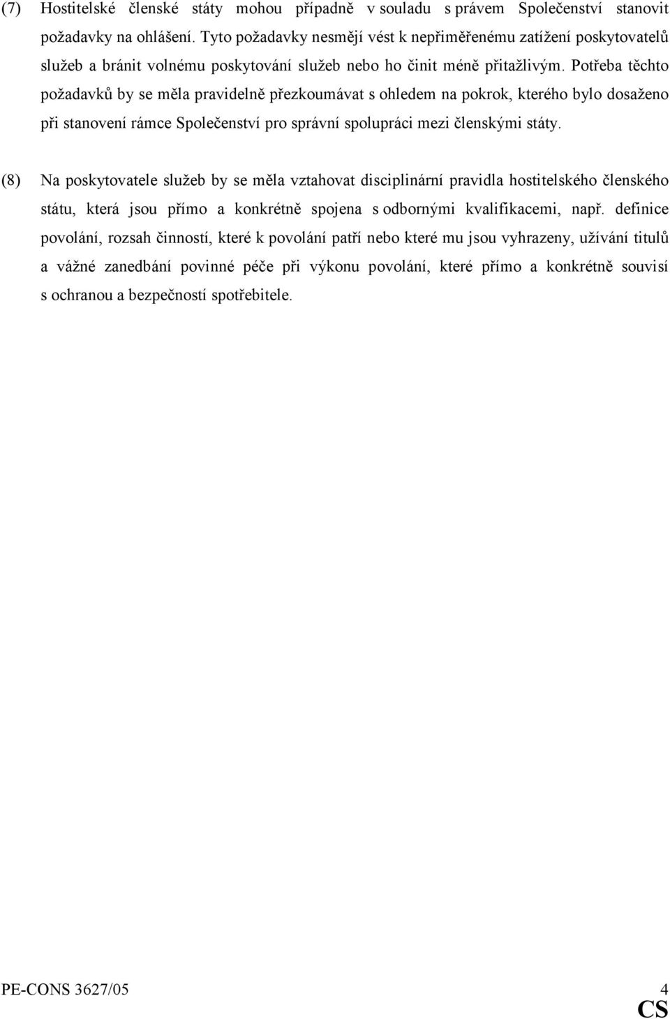 Potřeba těchto požadavků by se měla pravidelně přezkoumávat s ohledem na pokrok, kterého bylo dosaženo při stanovení rámce Společenství pro správní spolupráci mezi členskými státy.