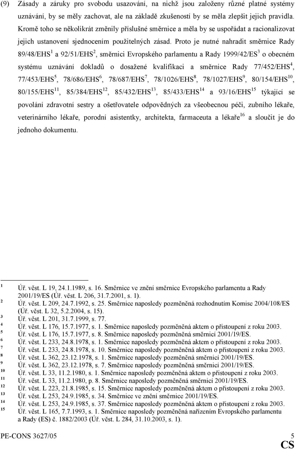 Proto je nutné nahradit směrnice Rady 89/48/EHS 1 a 92/51/EHS 2, směrnici Evropského parlamentu a Rady 1999/42/ES 3 o obecném systému uznávání dokladů o dosažené kvalifikaci a směrnice Rady