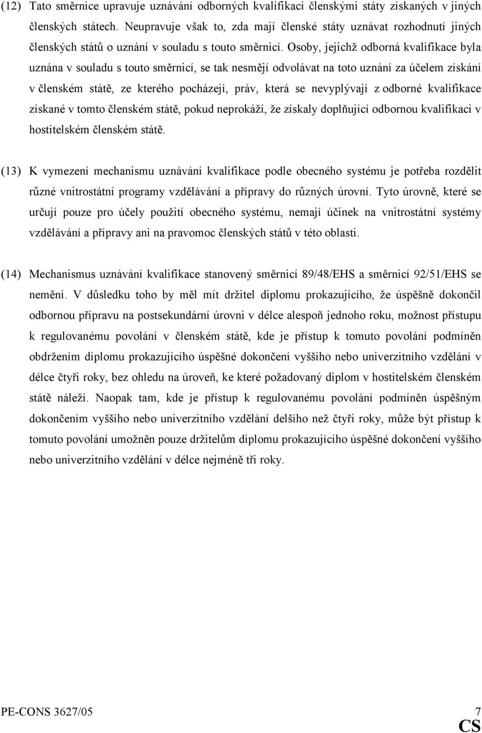 Osoby, jejichž odborná kvalifikace byla uznána v souladu s touto směrnicí, se tak nesmějí odvolávat na toto uznání za účelem získání v členském státě, ze kterého pocházejí, práv, která se nevyplývají