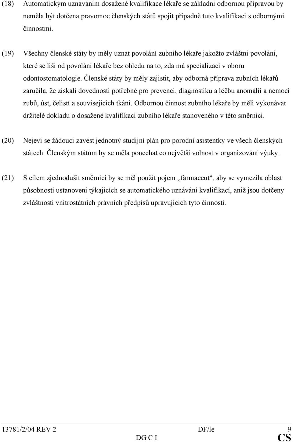 Členské státy by měly zajistit, aby odborná příprava zubních lékařů zaručila, že získali dovednosti potřebné pro prevenci, diagnostiku a léčbu anomálií a nemocí zubů, úst, čelistí a souvisejících