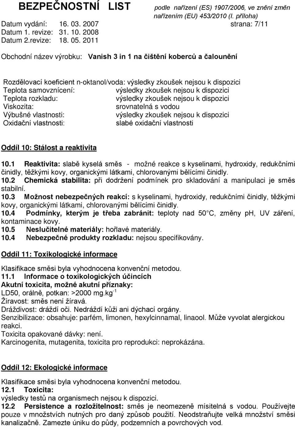 10: Stálost a reaktivita 10.1 Reaktivita: slabě kyselá směs možné reakce s kyselinami, hydroxidy, redukčními činidly, těžkými kovy, organickými látkami, chlorovanými bělícími činidly. 10.2 Chemická stabilita: při dodržení podmínek pro skladování a manipulaci je směs stabilní.