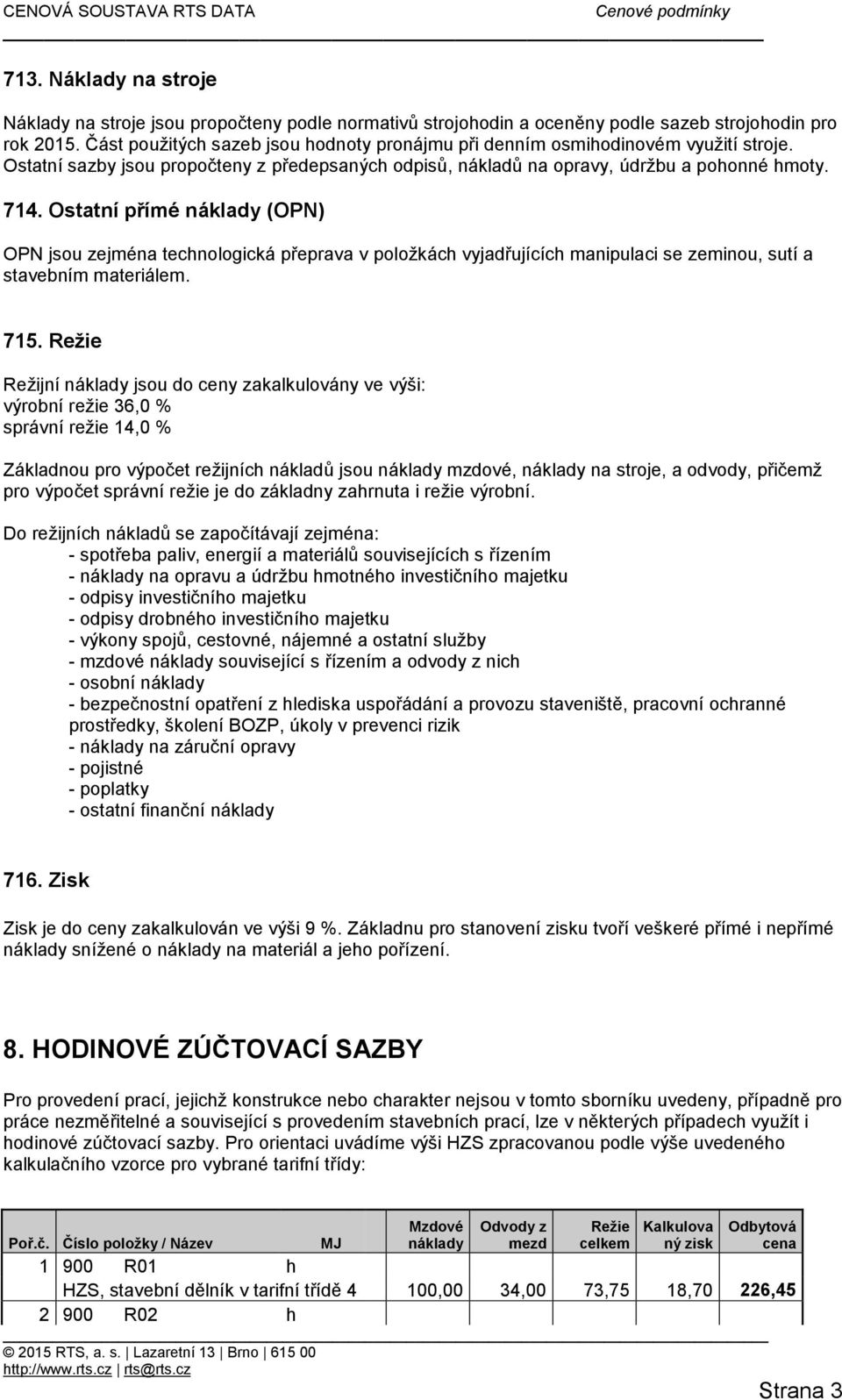 Ostatní přímé náklady (OPN) OPN jsou zejména technologická přeprava v položkách vyjadřujících manipulaci se zeminou, sutí a stavebním materiálem. 715.