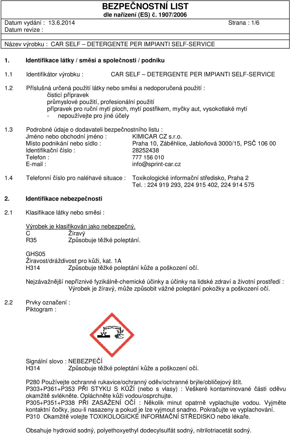mytí - nepoužívejte pro jiné účely 1.3 Podrobné údaje o dodavateli bezpečnostního listu : Jméno nebo obchodní jméno : KIMICAR CZ s.r.o. Místo podnikání nebo sídlo : Praha 10, Záběhlice, Jabloňová 3000/15, PSČ 106 00 Identifikační číslo : 28252438 Telefon : 777 156 010 E-mail : info@sprint-car.