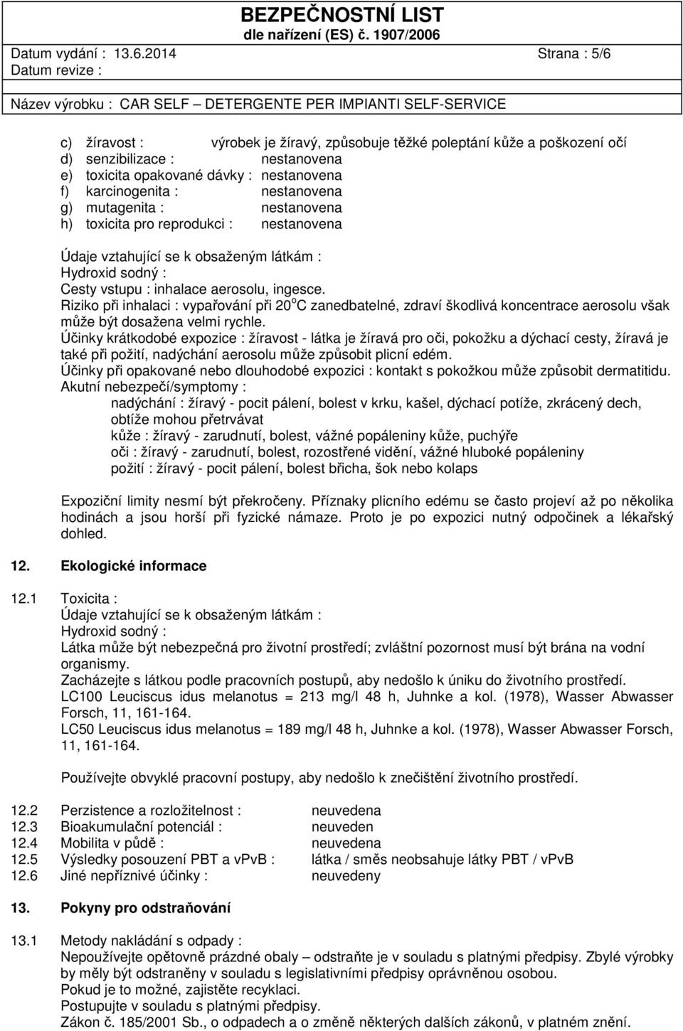 nestanovena g) mutagenita : nestanovena h) toxicita pro reprodukci : nestanovena Údaje vztahující se k obsaženým látkám : Hydroxid sodný : Cesty vstupu : inhalace aerosolu, ingesce.