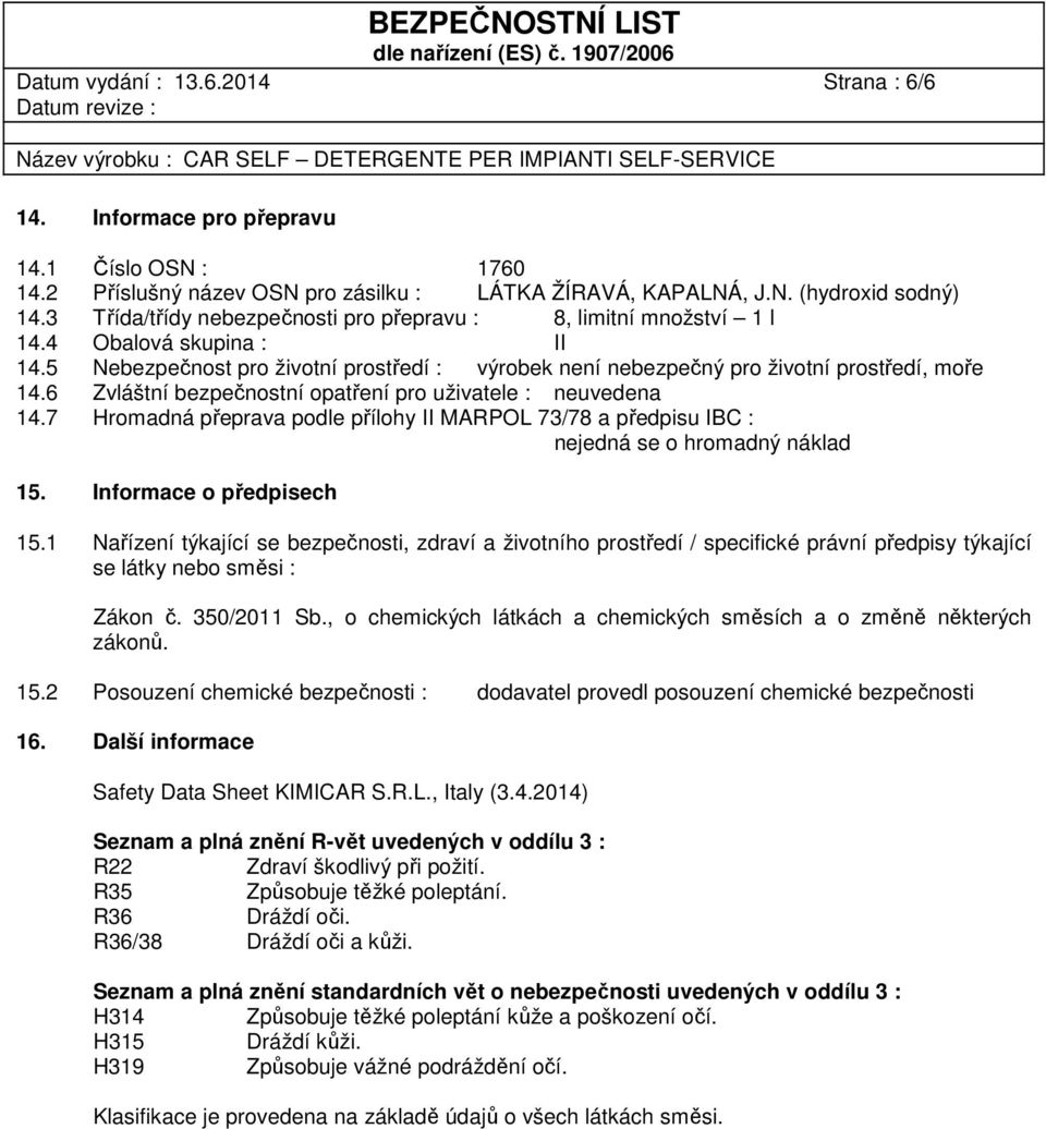 6 Zvláštní bezpečnostní opatření pro uživatele : neuvedena 14.7 Hromadná přeprava podle přílohy II MARPOL 73/78 a předpisu IBC : nejedná se o hromadný náklad 15. Informace o předpisech 15.