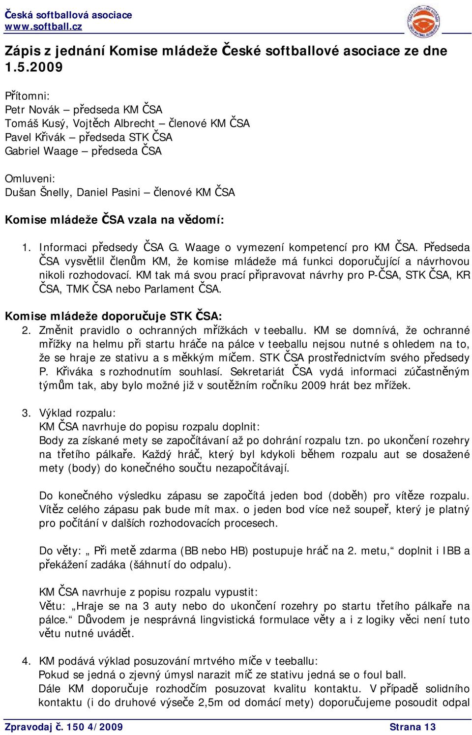 Komise mládeže ČSA vzala na vědomí: 1. Informaci předsedy ČSA G. Waage o vymezení kompetencí pro KM ČSA.