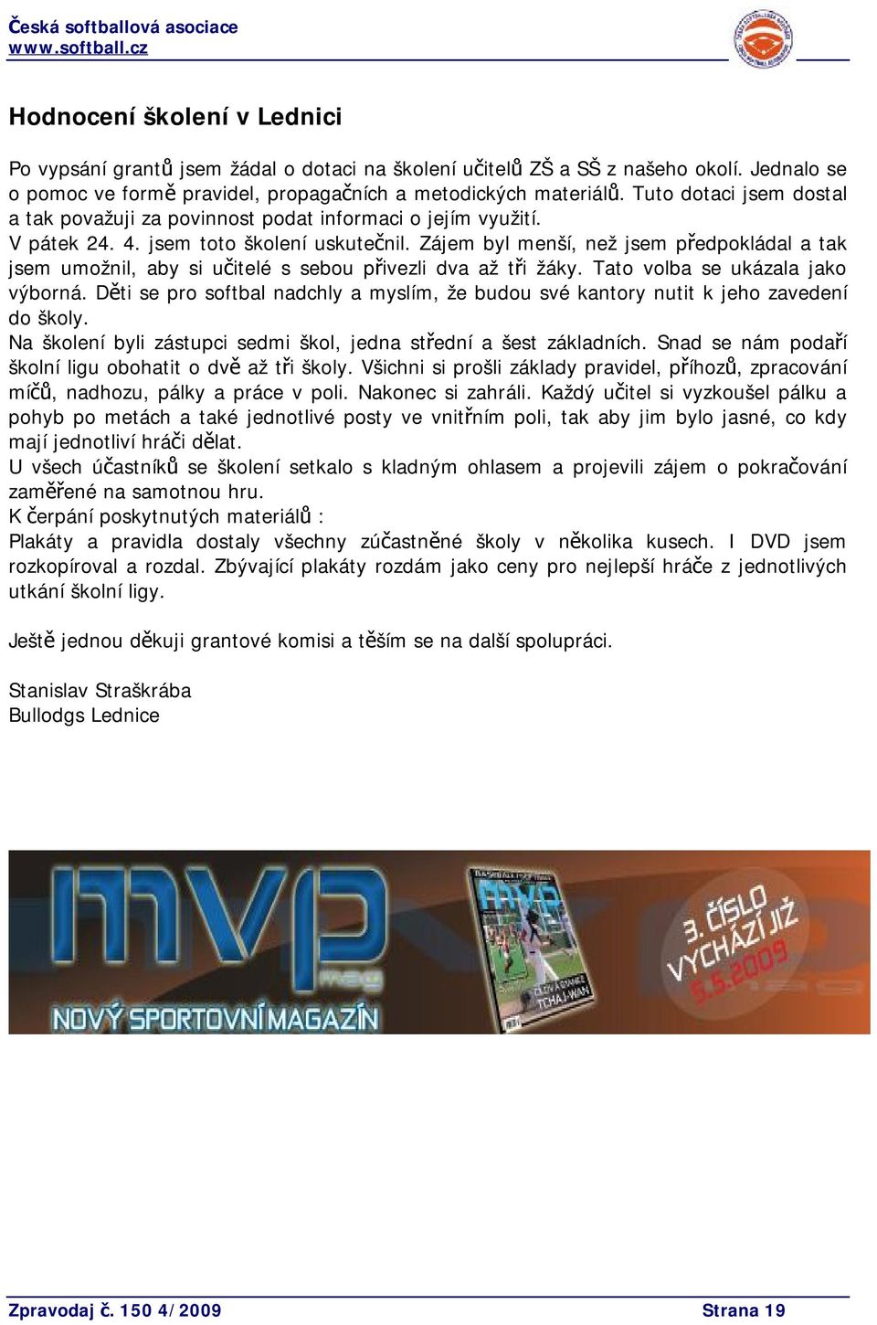 Zájem byl menší, než jsem předpokládal a tak jsem umožnil, aby si učitelé s sebou přivezli dva až tři žáky. Tato volba se ukázala jako výborná.