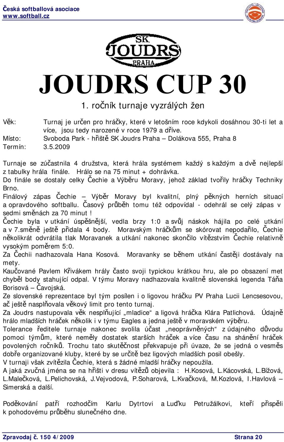Hrálo se na 75 minut + dohrávka. Do finále se dostaly celky Čechie a Výběru Moravy, jehož základ tvořily hráčky Techniky Brno.
