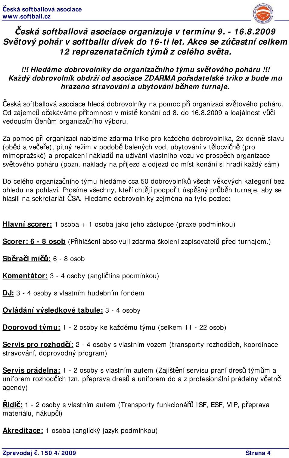 Česká softballová asociace hledá dobrovolníky na pomoc při organizaci světového poháru. Od zájemců očekáváme přítomnost v místě konání od 8. do 16.8.2009 a loajálnost vůči vedoucím členům organizačního výboru.