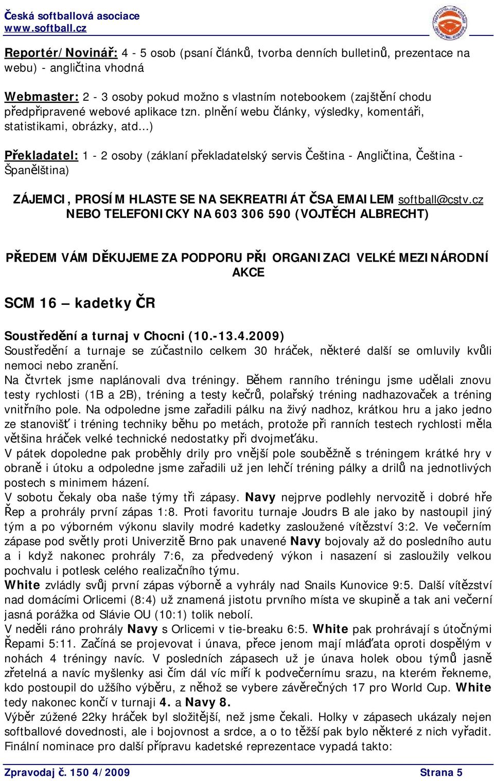 ..) Překladatel: 1-2 osoby (záklaní překladatelský servis Čeština - Angličtina, Čeština - Španělština) ZÁJEMCI, PROSÍM HLASTE SE NA SEKREATRIÁT ČSA EMAILEM softball@cstv.