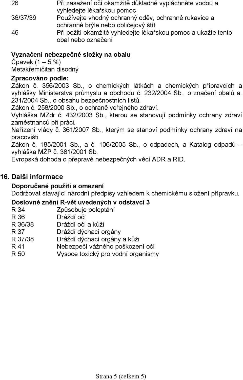 , o chemických látkách a chemických přípravcích a vyhlášky Ministerstva průmyslu a obchodu č. 232/2004 Sb., o značení obalů a. 231/2004 Sb., o obsahu bezpečnostních listů. Zákon č. 258/2000 Sb.