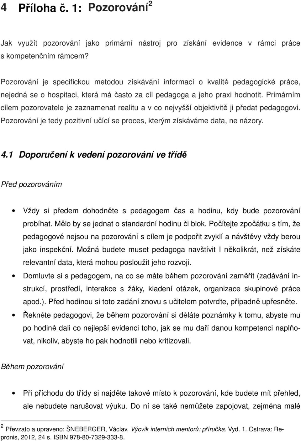 Primárním cílem pozorovatele je zaznamenat realitu a v co nejvyšší objektivitě ji předat pedagogovi. Pozorování je tedy pozitivní učící se proces, kterým získáváme data, ne názory. 4.